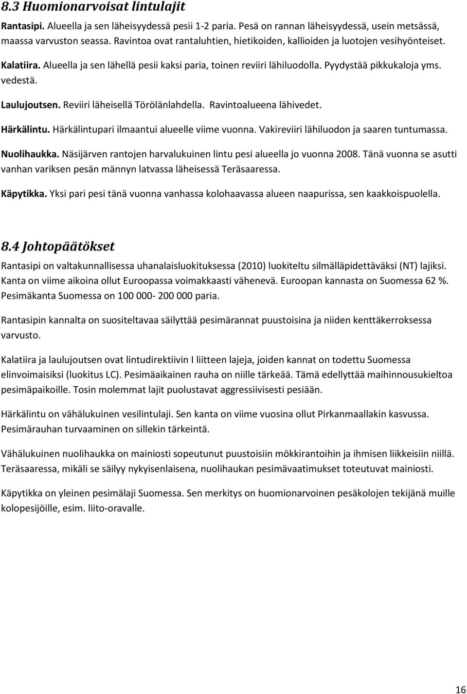 Laulujoutsen. Reviiri läheisellä Törölänlahdella. Ravintoalueena lähivedet. Härkälintu. Härkälintupari ilmaantui alueelle viime vuonna. Vakireviiri lähiluodon ja saaren tuntumassa. Nuolihaukka.