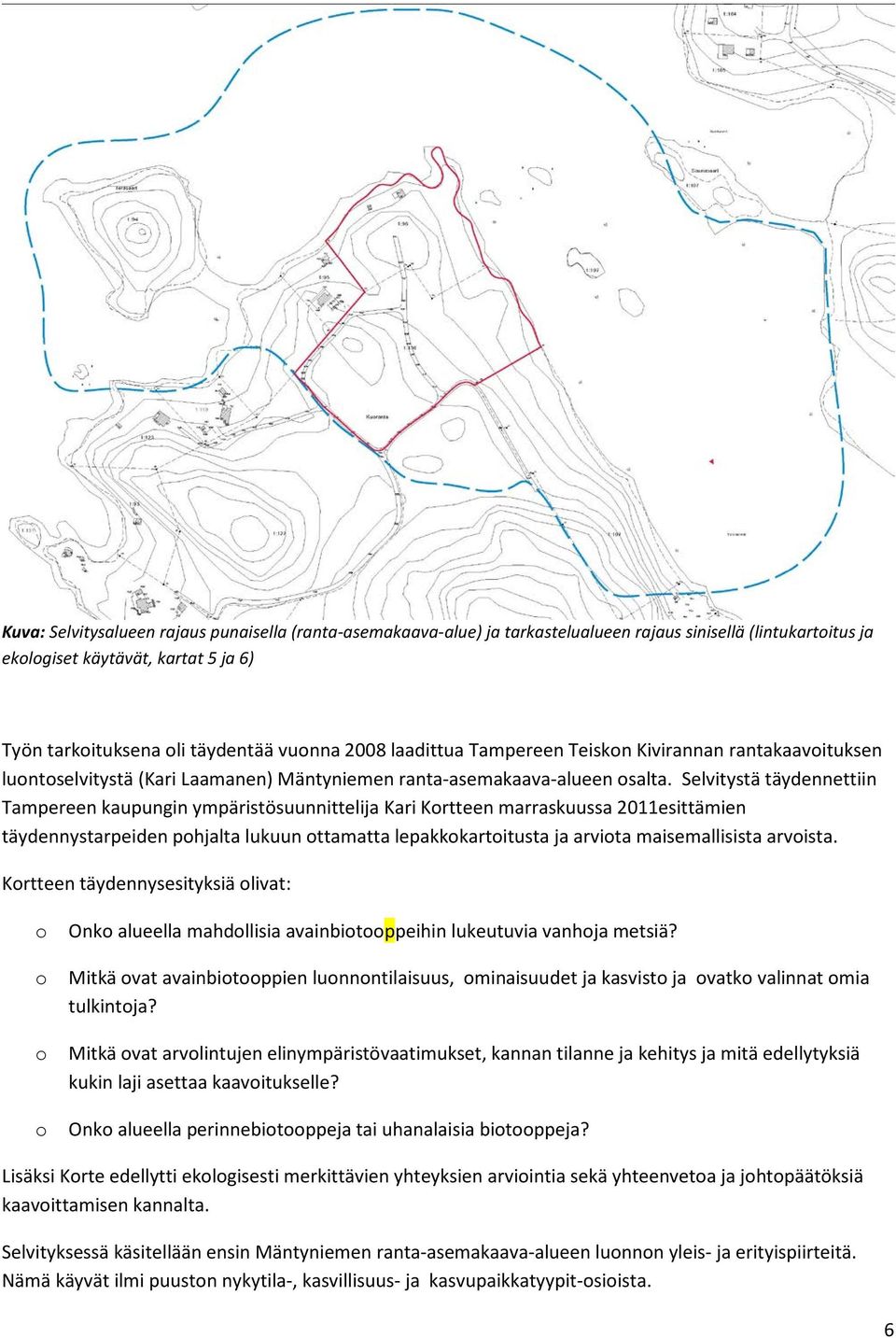 Selvitystä täydennettiin Tampereen kaupungin ympäristösuunnittelija Kari Kortteen marraskuussa 2011esittämien täydennystarpeiden pohjalta lukuun ottamatta lepakkokartoitusta ja arviota