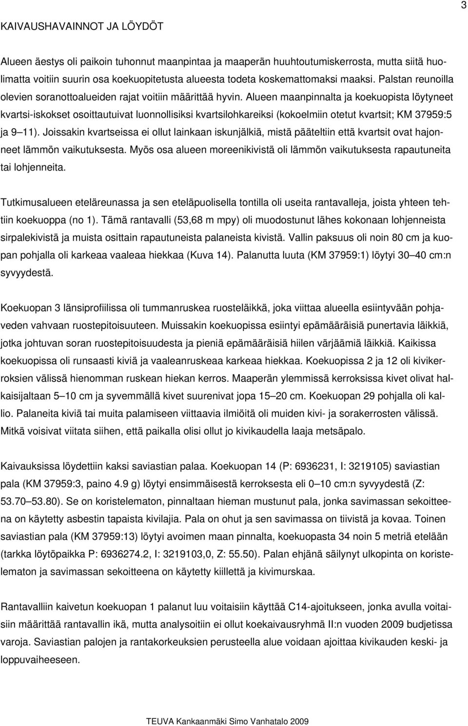 Alueen maanpinnalta ja koekuopista löytyneet kvartsi-iskokset osoittautuivat luonnollisiksi kvartsilohkareiksi (kokoelmiin otetut kvartsit; KM 37959:5 ja 9 11).