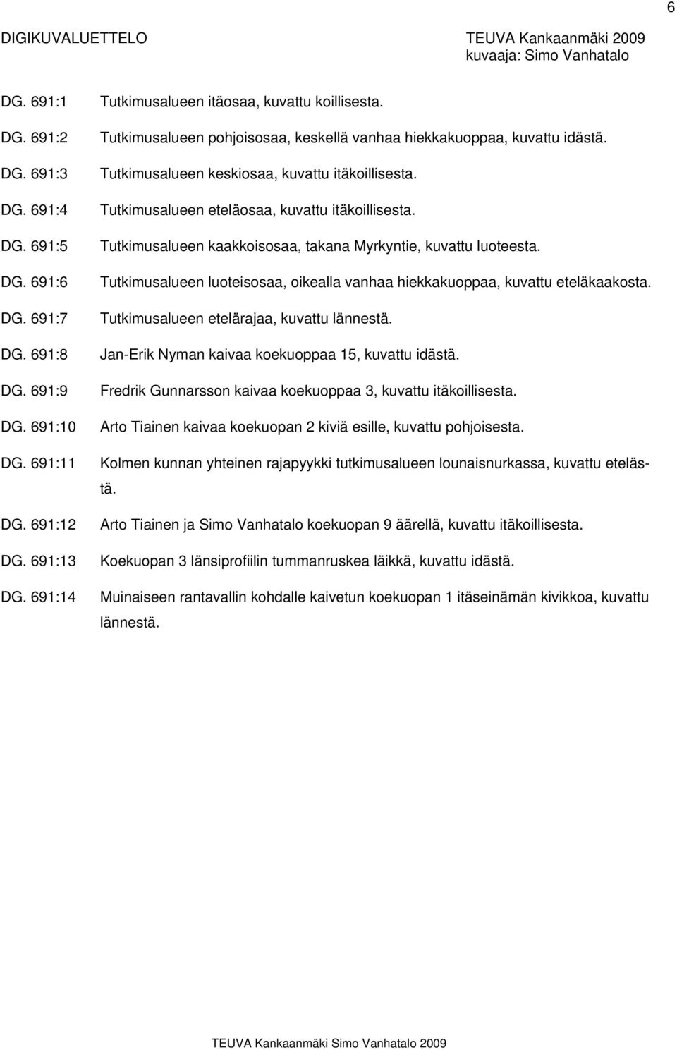 Tutkimusalueen eteläosaa, kuvattu itäkoillisesta. Tutkimusalueen kaakkoisosaa, takana Myrkyntie, kuvattu luoteesta. Tutkimusalueen luoteisosaa, oikealla vanhaa hiekkakuoppaa, kuvattu eteläkaakosta.