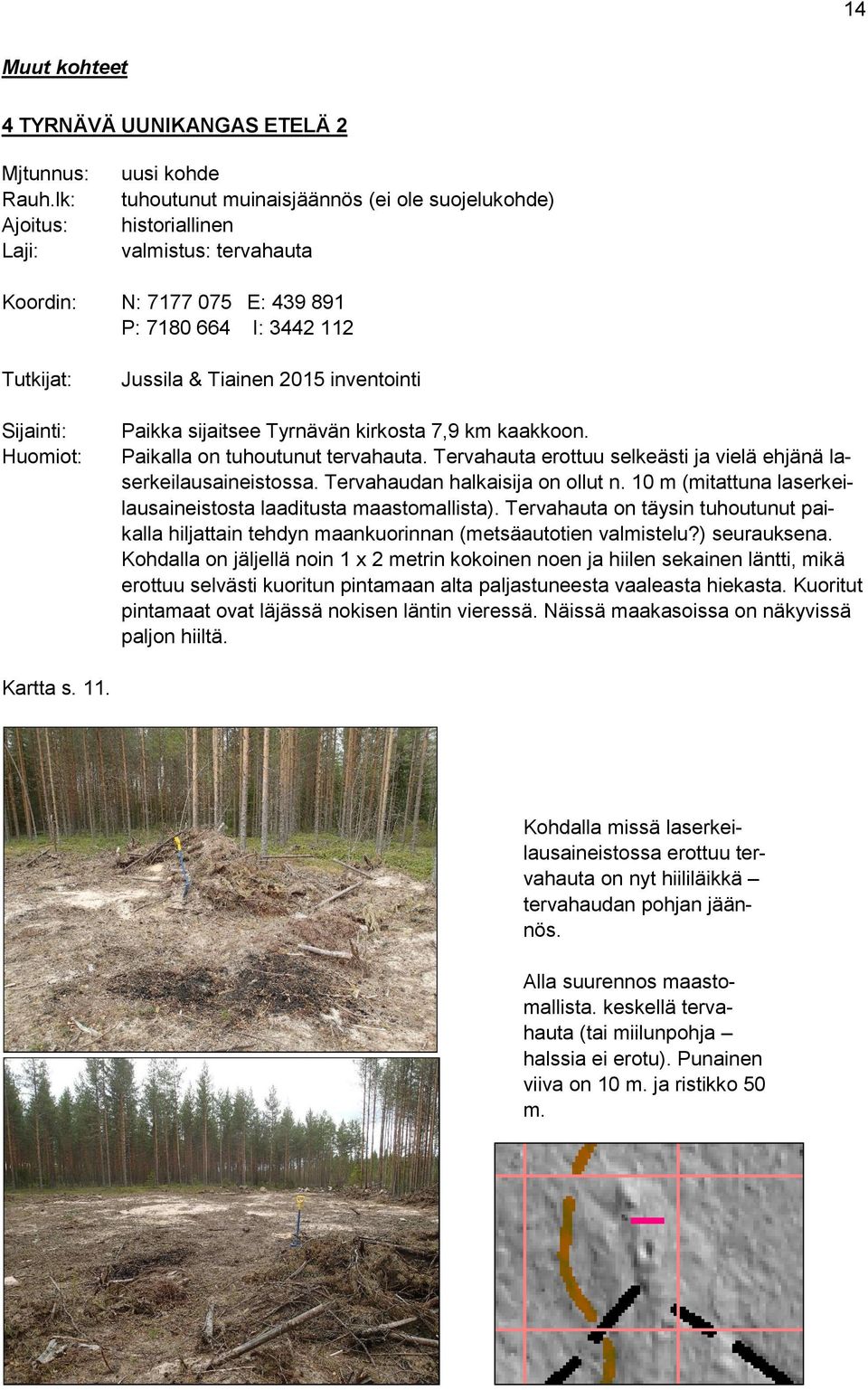 Jussila & Tiainen 2015 inventointi Paikka sijaitsee Tyrnävän kirkosta 7,9 km kaakkoon. Paikalla on tuhoutunut tervahauta. Tervahauta erottuu selkeästi ja vielä ehjänä laserkeilausaineistossa.