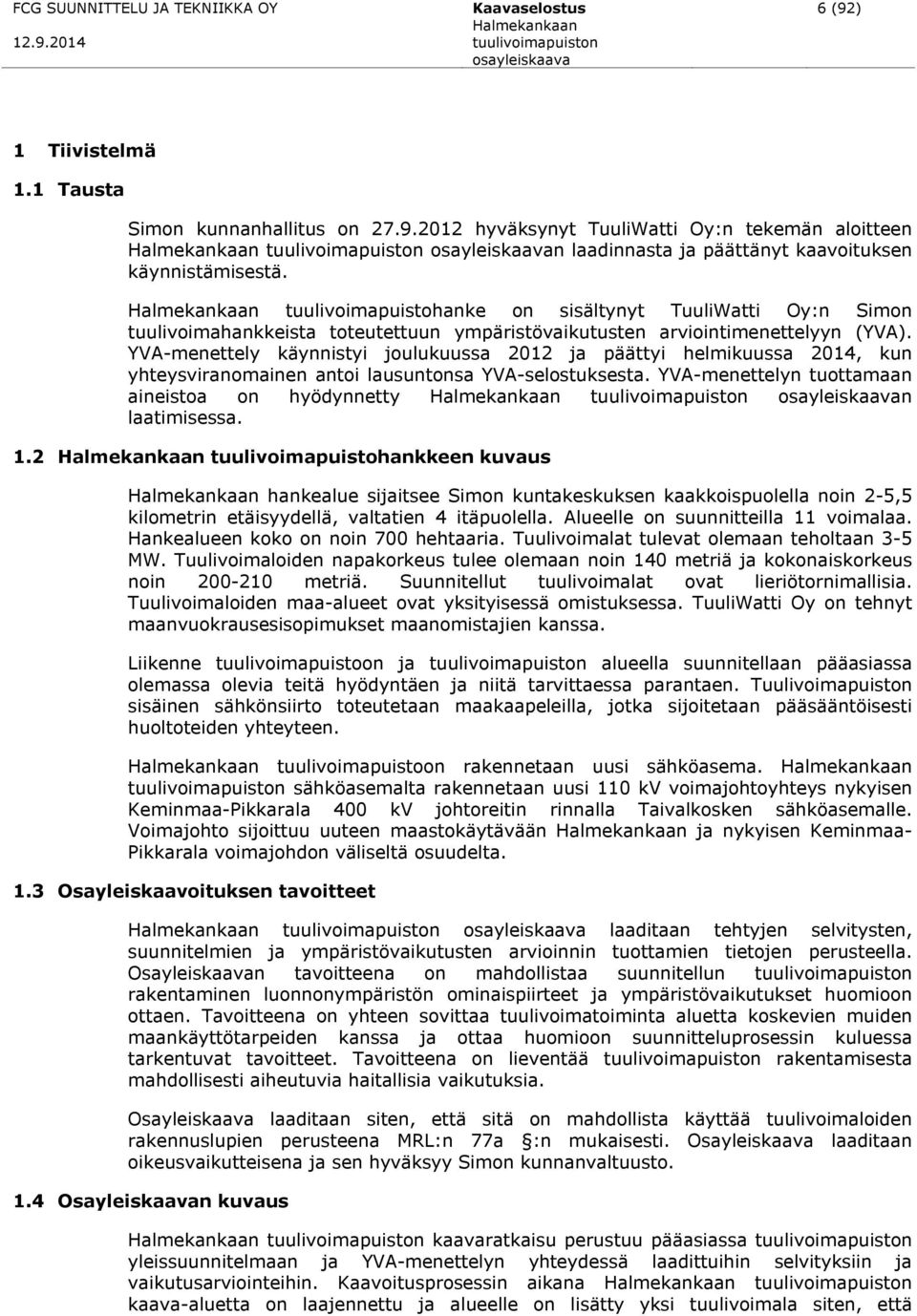 YVA-menettely käynnistyi joulukuussa 2012 ja päättyi helmikuussa 2014, kun yhteysviranomainen antoi lausuntonsa YVA-selostuksesta.