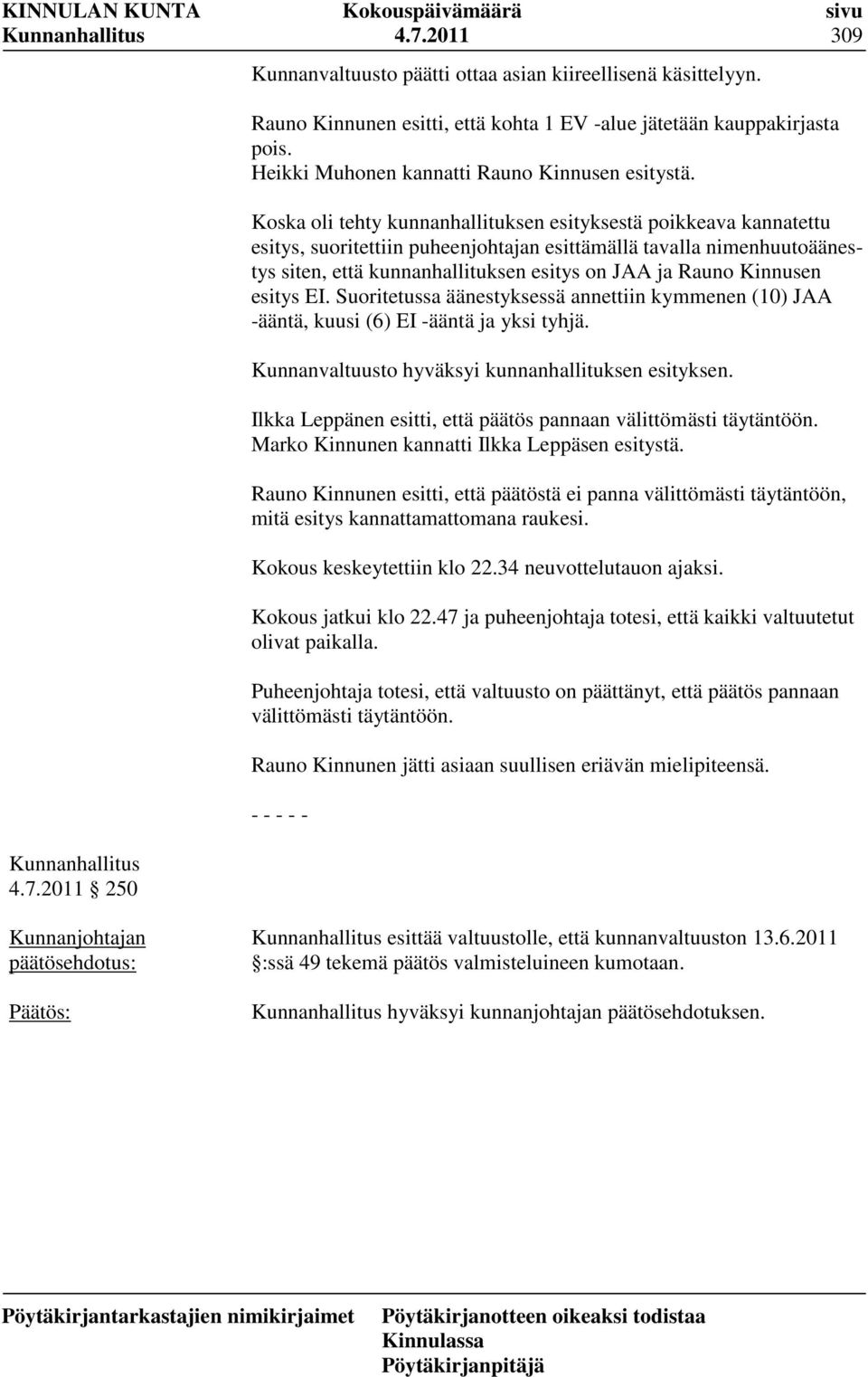 Koska oli tehty kunnanhallituksen esityksestä poikkeava kannatettu esitys, suoritettiin puheenjohtajan esittämällä tavalla nimenhuutoäänestys siten, että kunnanhallituksen esitys on JAA ja Rauno