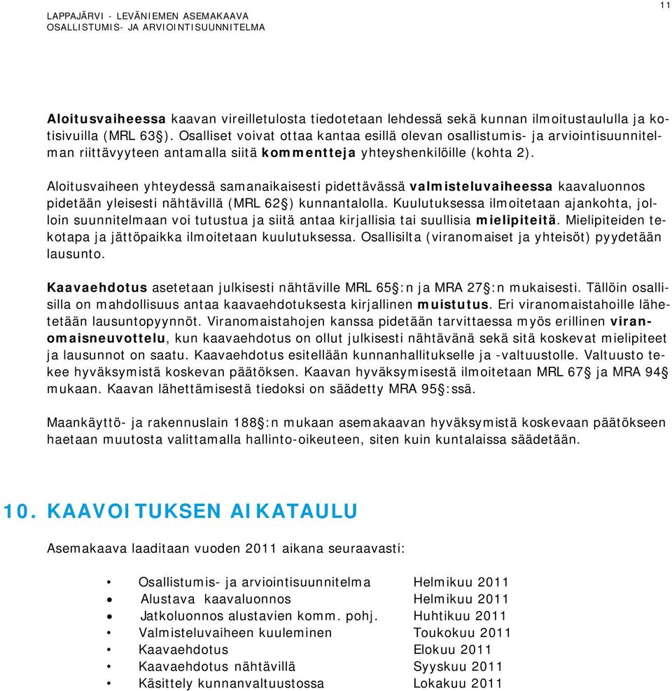 Aloitusvaiheen yhteydessä samanaikaisesti pidettävässä valmisteluvaiheessa kaavaluonnos pidetään yleisesti nähtävillä (MRL 62 ) kunnantalolla.