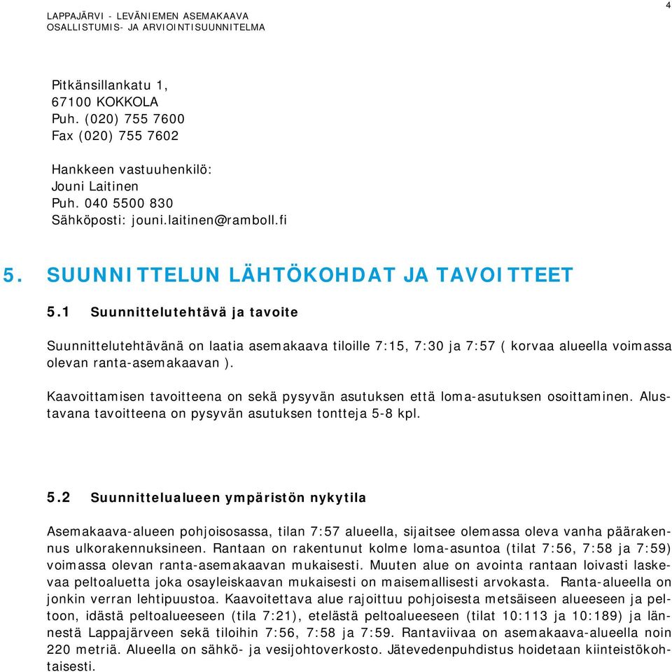 Kaavoittamisen tavoitteena on sekä pysyvän asutuksen että loma-asutuksen osoittaminen. Alustavana tavoitteena on pysyvän asutuksen tontteja 5-