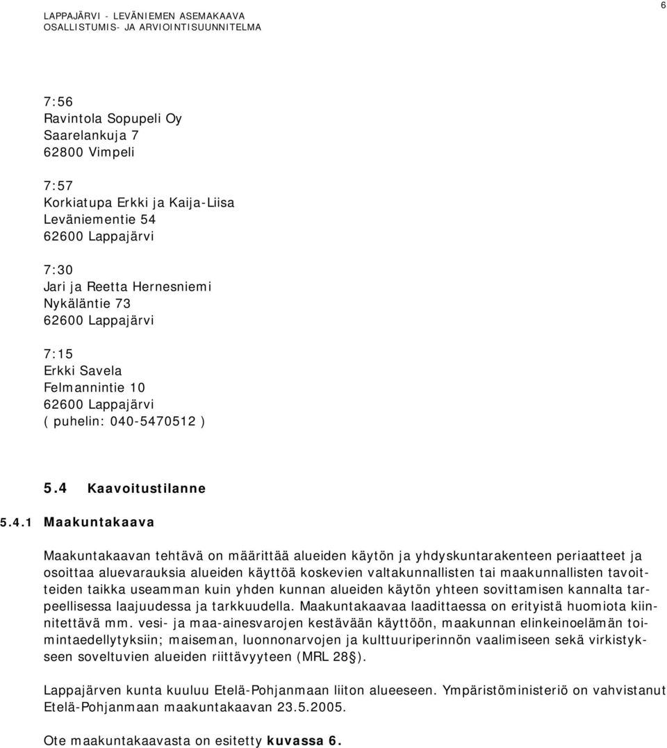 -5470512 ) 5.4 Kaavoitustilanne 5.4.1 Maakuntakaava Maakuntakaavan tehtävä on määrittää alueiden käytön ja yhdyskuntarakenteen periaatteet ja osoittaa aluevarauksia alueiden käyttöä koskevien