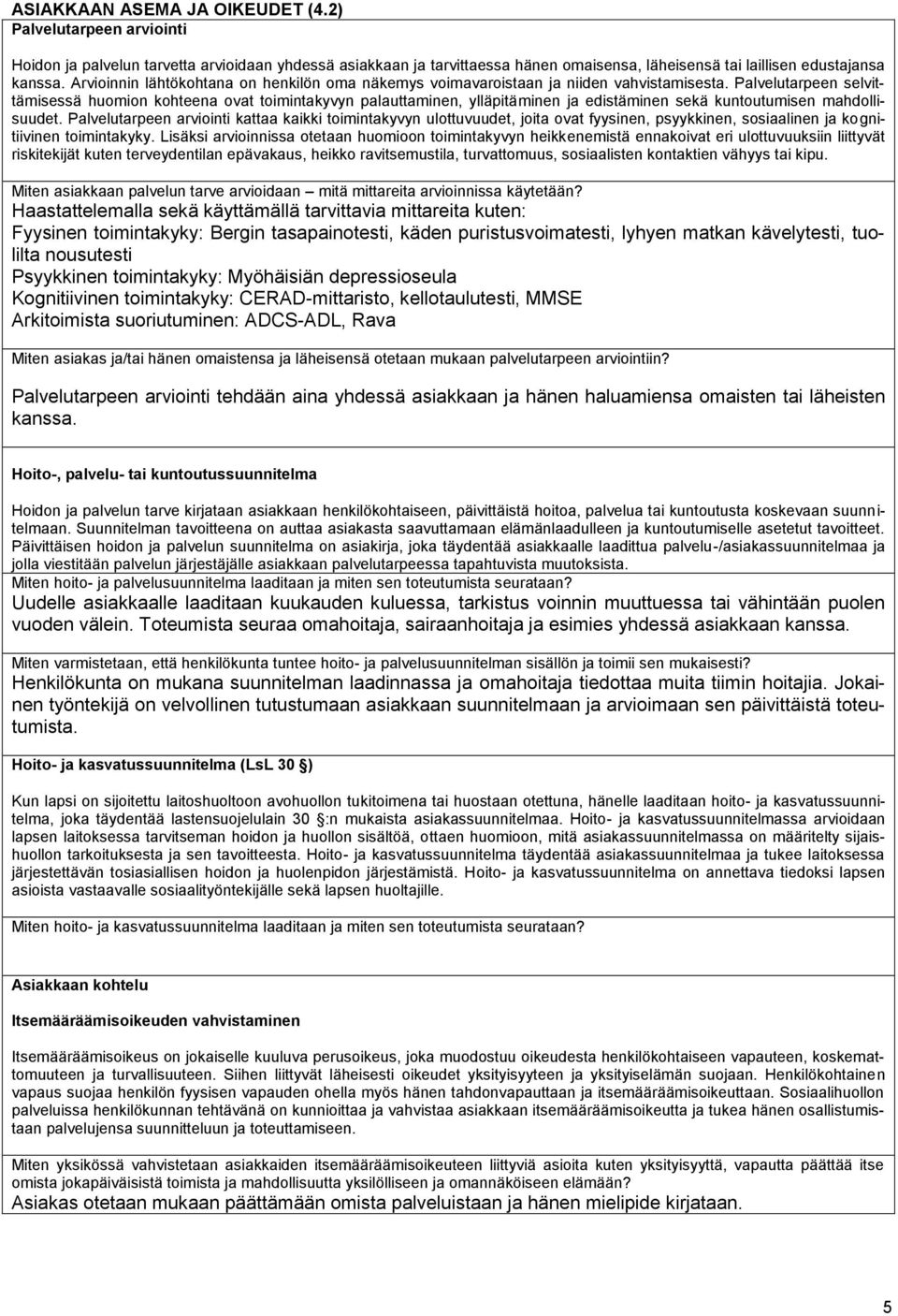 Palvelutarpeen selvittämisessä huomion kohteena ovat toimintakyvyn palauttaminen, ylläpitäminen ja edistäminen sekä kuntoutumisen mahdollisuudet.