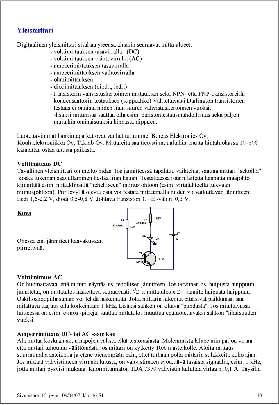 Valitettavasti Darlington transistorien testaus ei onnistu niiden liian suuren vahvistuskertoimen vuoksi. lisäksi mittarissa saattaa olla esim.