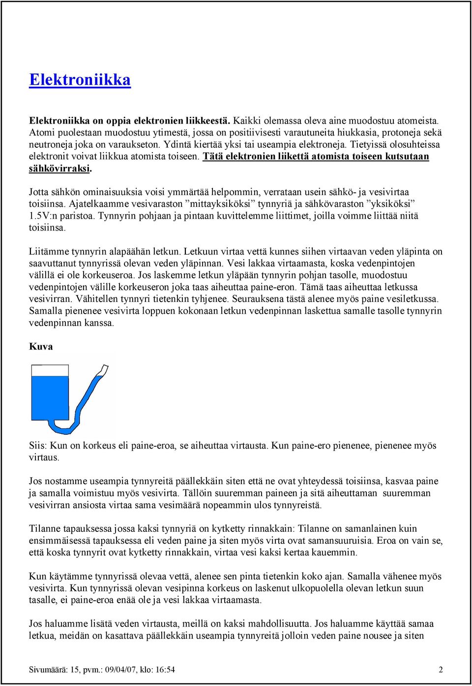 Tietyissä olosuhteissa elektronit voivat liikkua atomista toiseen. Tätä elektronien liikettä atomista toiseen kutsutaan sähkövirraksi.