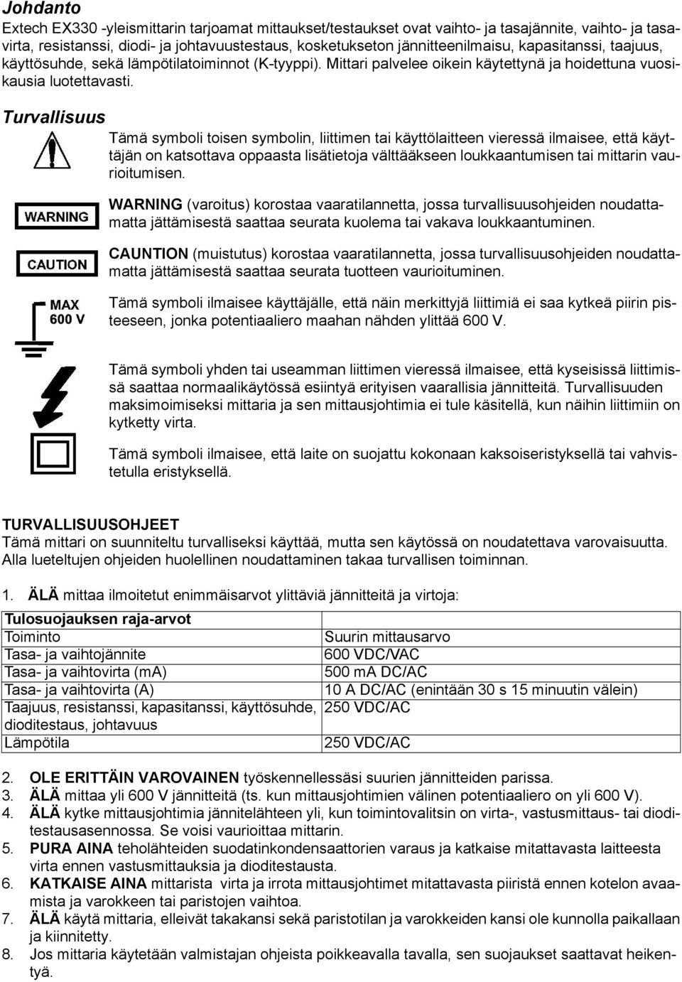 Turvallisuus Tämä symboli toisen symbolin, liittimen tai käyttölaitteen vieressä ilmaisee, että käyttäjän on katsottava oppaasta lisätietoja välttääkseen loukkaantumisen tai mittarin vaurioitumisen.