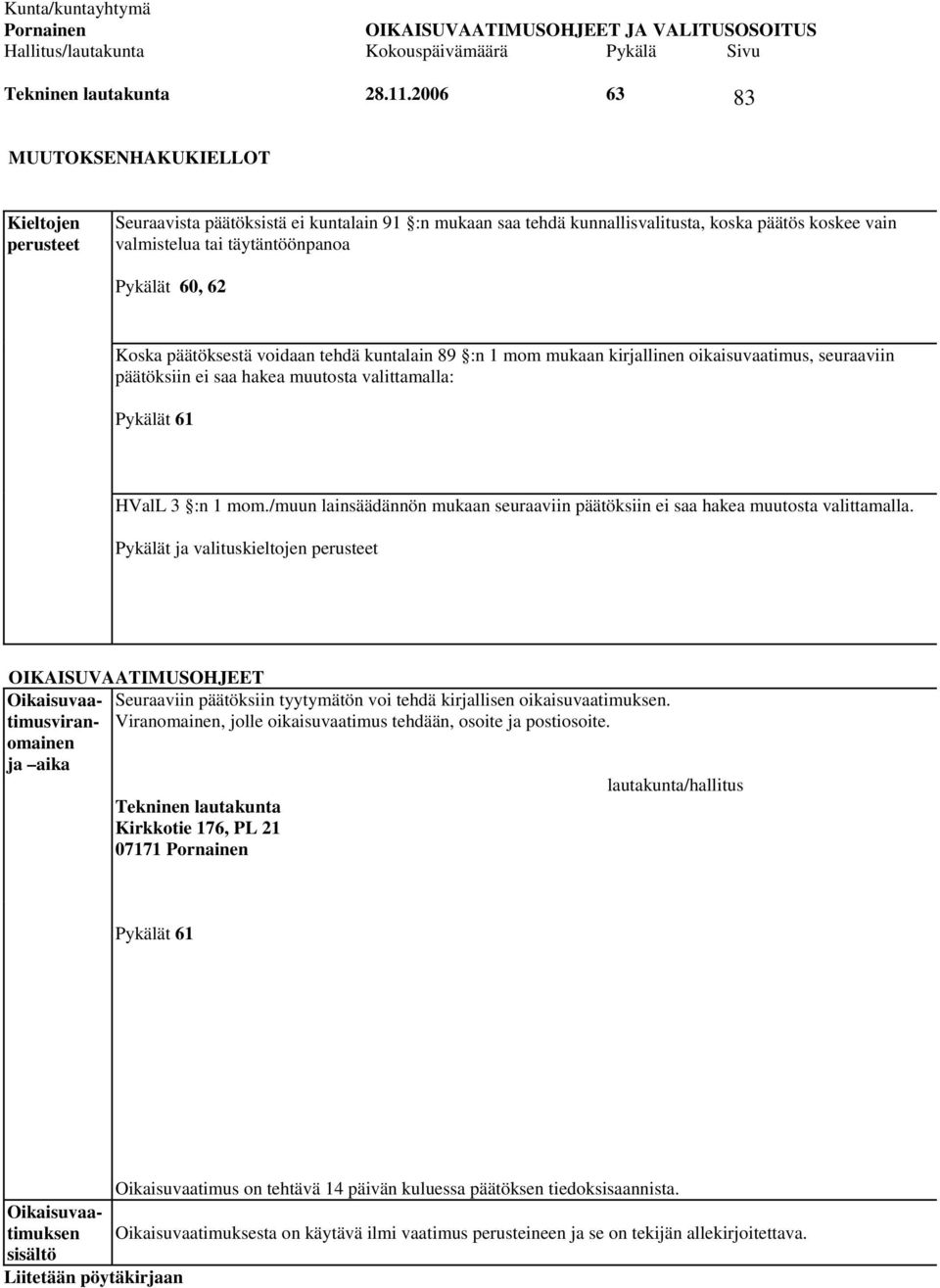 60, 62 Koska päätöksestä voidaan tehdä kuntalain 89 :n 1 mom mukaan kirjallinen oikaisuvaatimus, seuraaviin päätöksiin ei saa hakea muutosta valittamalla: Pykälät 61 HValL 3 :n 1 mom.