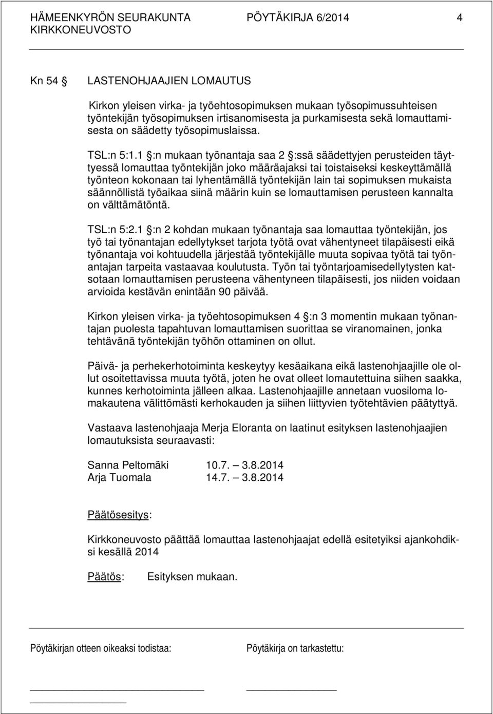 1 :n mukaan työnantaja saa 2 :ssä säädettyjen perusteiden täyttyessä lomauttaa työntekijän joko määräajaksi tai toistaiseksi keskeyttämällä työnteon kokonaan tai lyhentämällä työntekijän lain tai