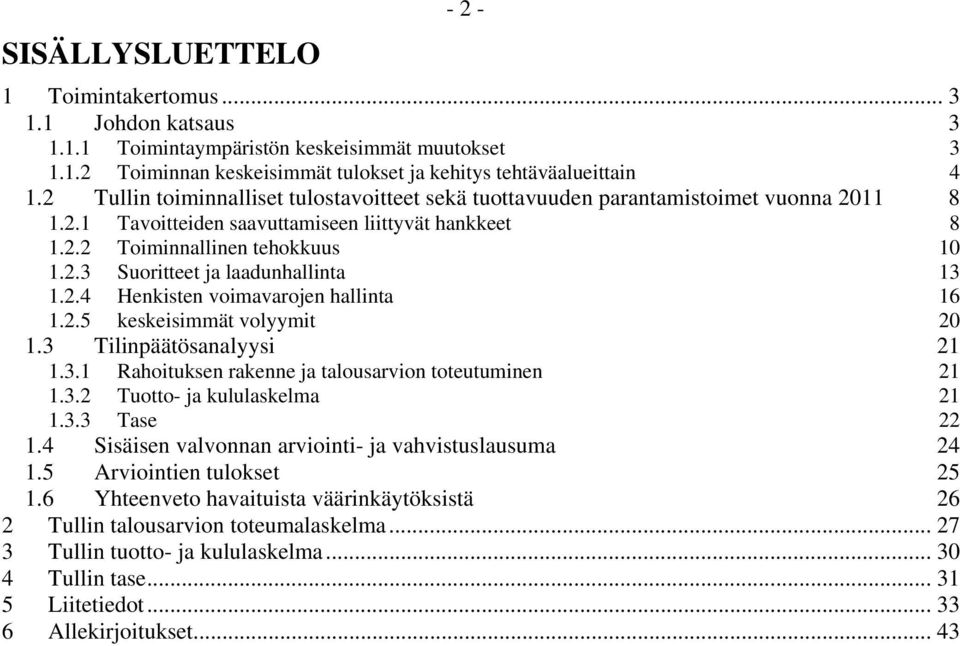 2.4 Henkisten voimavarojen hallinta 16 1.2.5 keskeisimmät volyymit 20 1.3 Tilinpäätösanalyysi 21 1.3.1 Rahoituksen rakenne ja talousarvion toteutuminen 21 1.3.2 Tuotto- ja kululaskelma 21 1.3.3 Tase 22 1.
