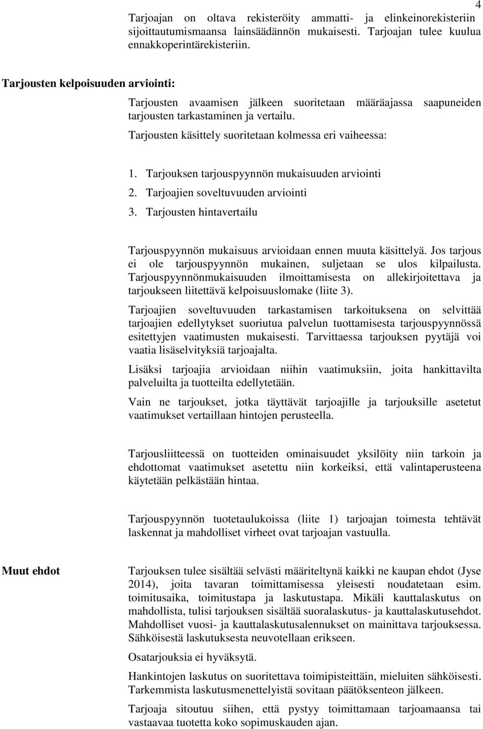 Tarjouksen tarjouspyynnön mukaisuuden arviointi 2. Tarjoajien soveltuvuuden arviointi 3. Tarjousten hintavertailu Tarjouspyynnön mukaisuus arvioidaan ennen muuta käsittelyä.