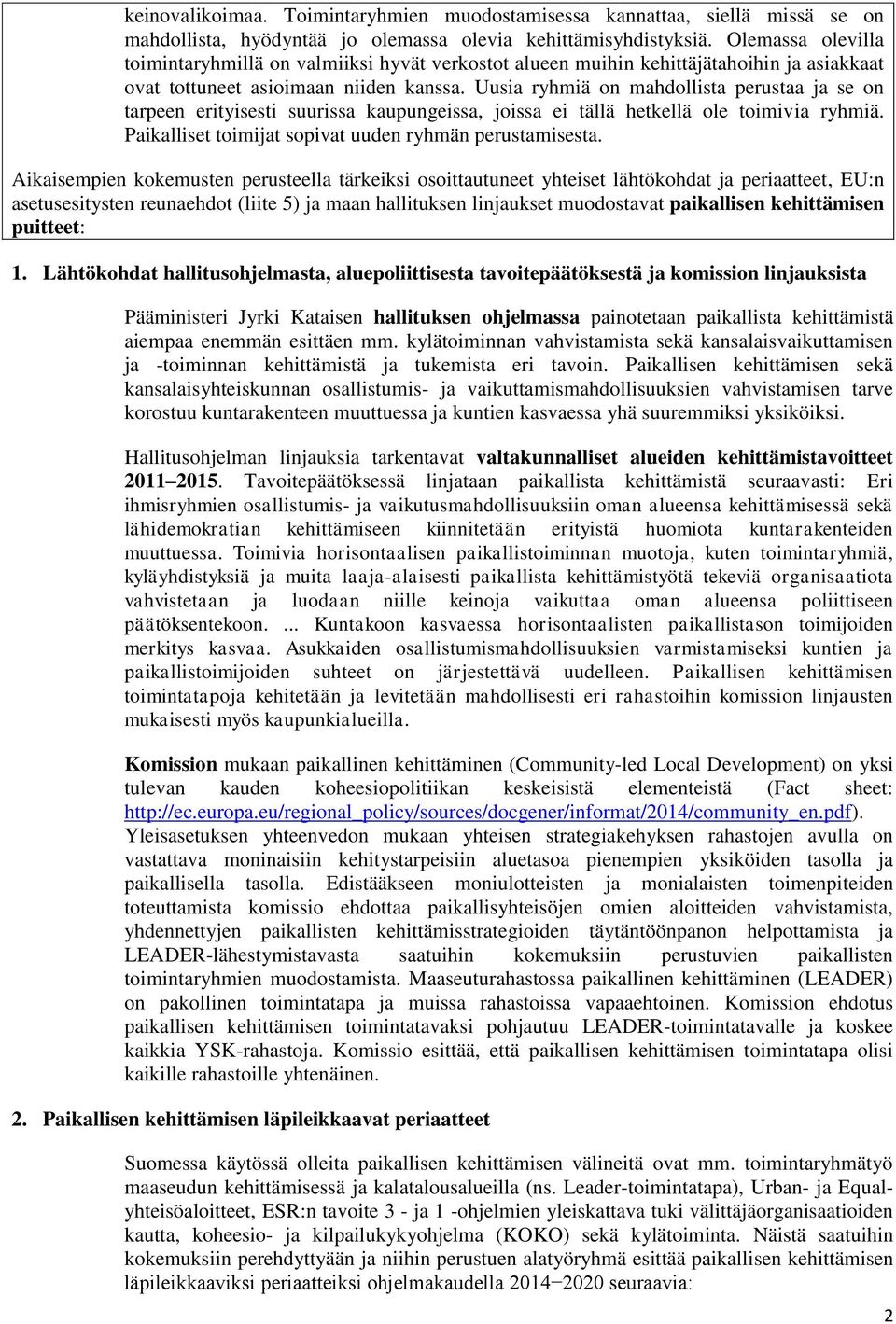 Uusia ryhmiä on mahdollista perustaa ja se on tarpeen erityisesti suurissa kaupungeissa, joissa ei tällä hetkellä ole toimivia ryhmiä. Paikalliset toimijat sopivat uuden ryhmän perustamisesta.