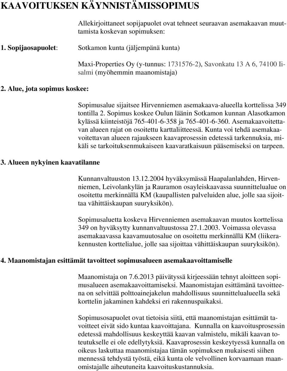 Alueen nykyinen kaavatilanne Maxi-Properties Oy (y-tunnus: 1731576-2), Savonkatu 13 A 6, 74100 Iisalmi (myöhemmin maanomistaja) Sopimusalue sijaitsee Hirvenniemen asemakaava-alueella korttelissa 349