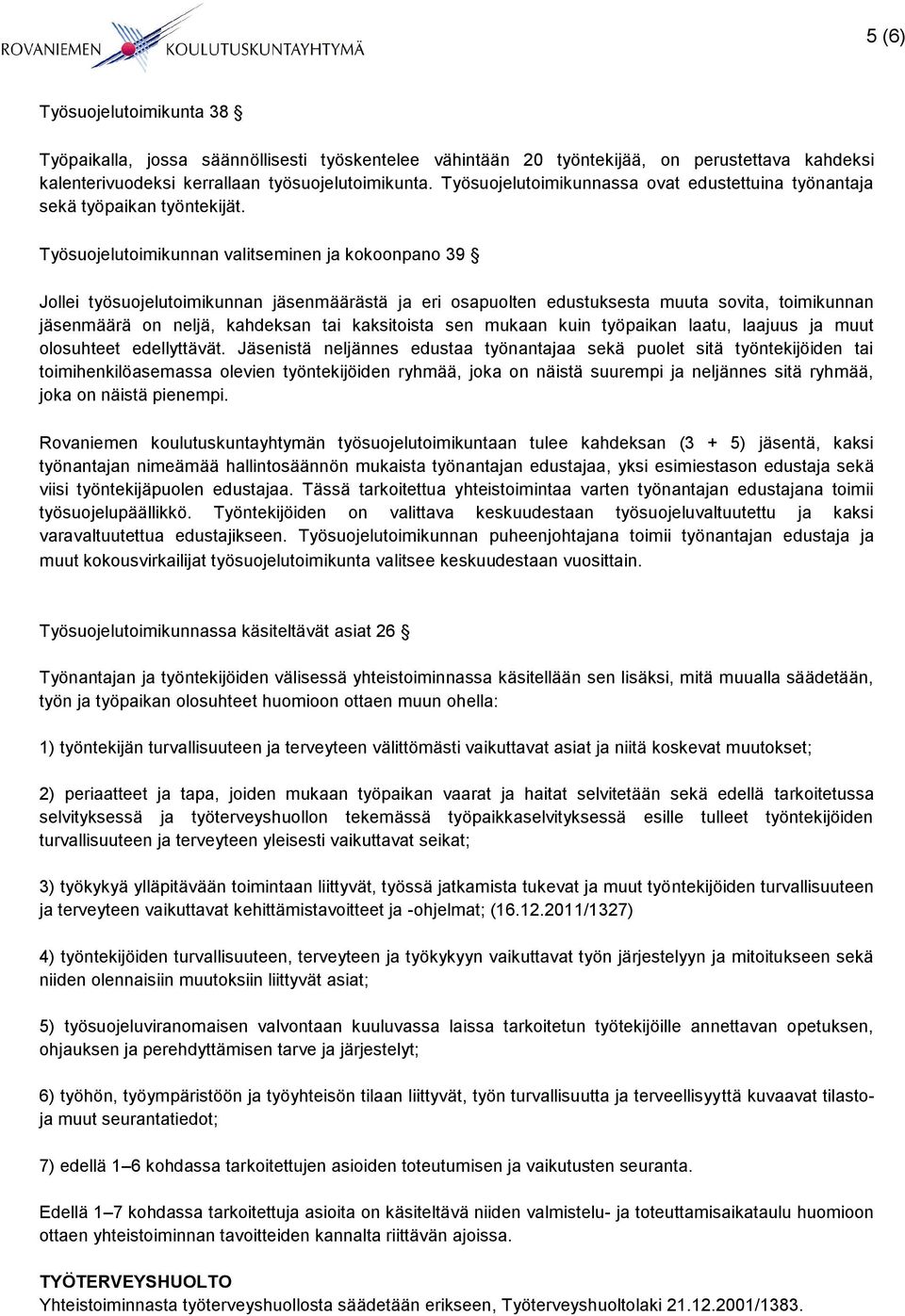 Työsuojelutoimikunnan valitseminen ja kokoonpano 39 Jollei työsuojelutoimikunnan jäsenmäärästä ja eri osapuolten edustuksesta muuta sovita, toimikunnan jäsenmäärä on neljä, kahdeksan tai kaksitoista