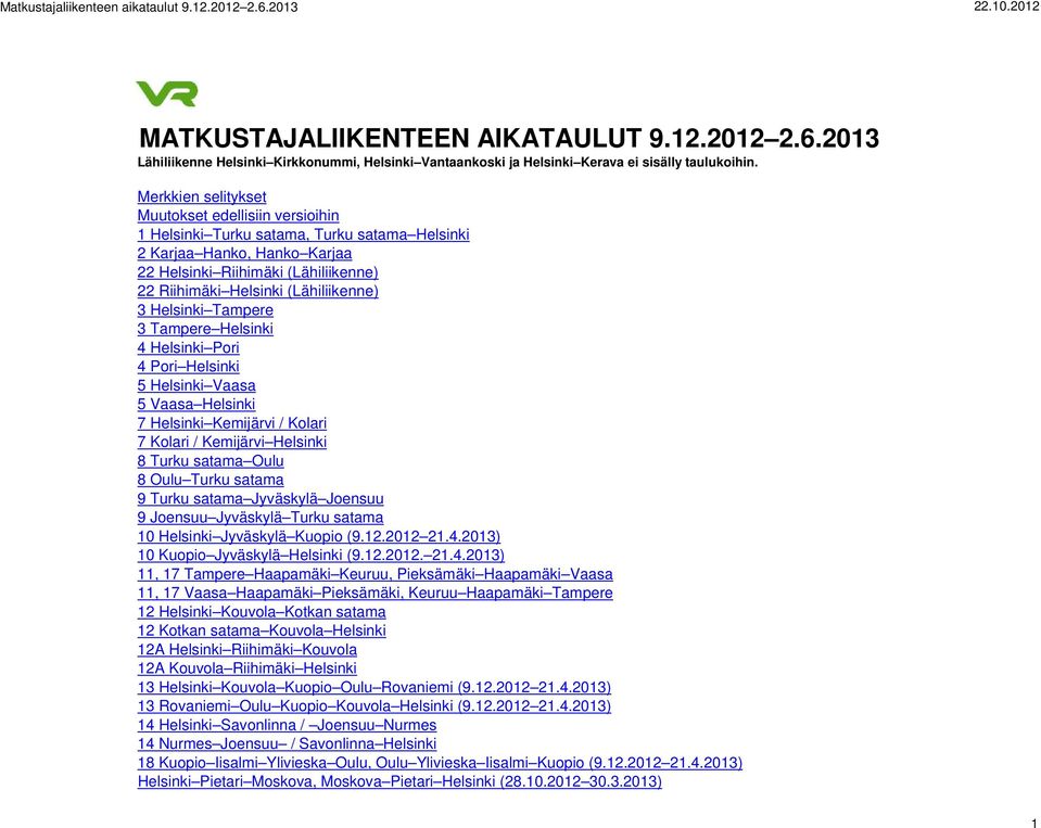 (Lähiliikenne) 3 Helsinki Tampere 3 Tampere Helsinki 4 Helsinki Pori 4 Pori Helsinki 5 Helsinki Vaasa 5 Vaasa Helsinki 7 Helsinki Kemijärvi / Kolari 7 Kolari / Kemijärvi Helsinki 8 Turku satama Oulu