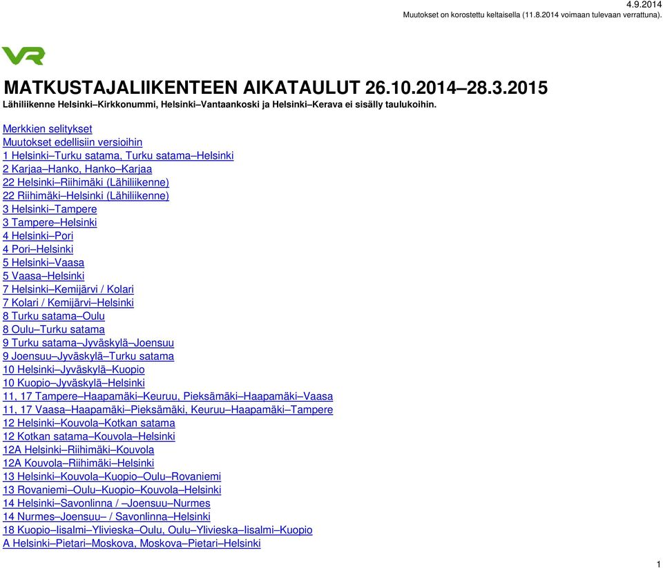 (Lähiliikenne) 3 Helsinki Tampere 3 Tampere Helsinki 4 Helsinki Pori 4 Pori Helsinki 5 Helsinki Vaasa 5 Vaasa Helsinki 7 Helsinki Kemijärvi / Kolari 7 Kolari / Kemijärvi Helsinki 8 Turku satama Oulu