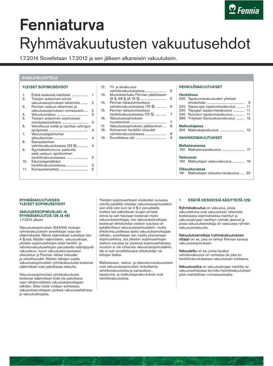 .. 3 6. Velvollisuus estää ja rajoittaa vahingon syntymistä... 4 7. Vakuutustapahtuman aiheuttaminen... 4 8. Samastaminen vahinkovakuutuksessa (33 )... 4 9.