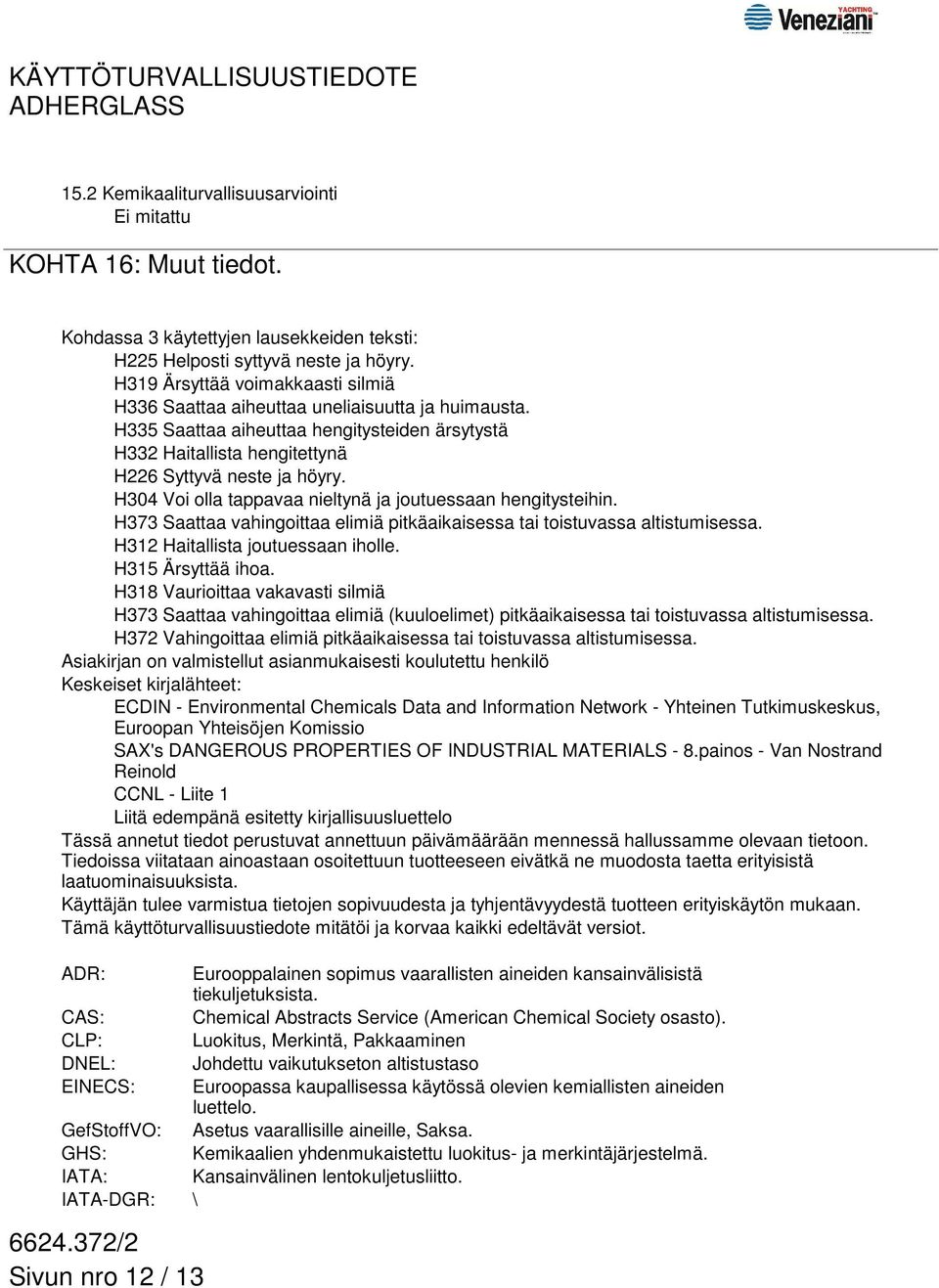 H304 Voi olla tappavaa nieltynä ja joutuessaan hengitysteihin. H373 Saattaa vahingoittaa elimiä pitkäaikaisessa tai toistuvassa altistumisessa. H312 Haitallista joutuessaan iholle. H315 Ärsyttää ihoa.