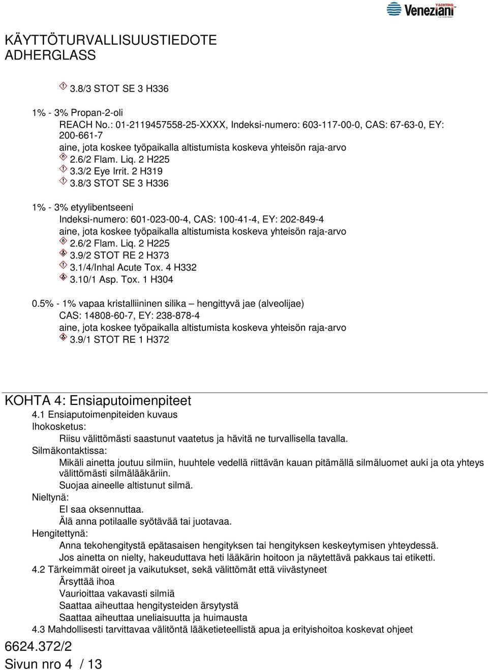 5% - 1% vapaa kristalliininen silika hengittyvä jae (alveolijae) CAS: 14808-60-7, EY: 238-878-4 3.9/1 STOT RE 1 H372 KOHTA 4: Ensiaputoimenpiteet 4.