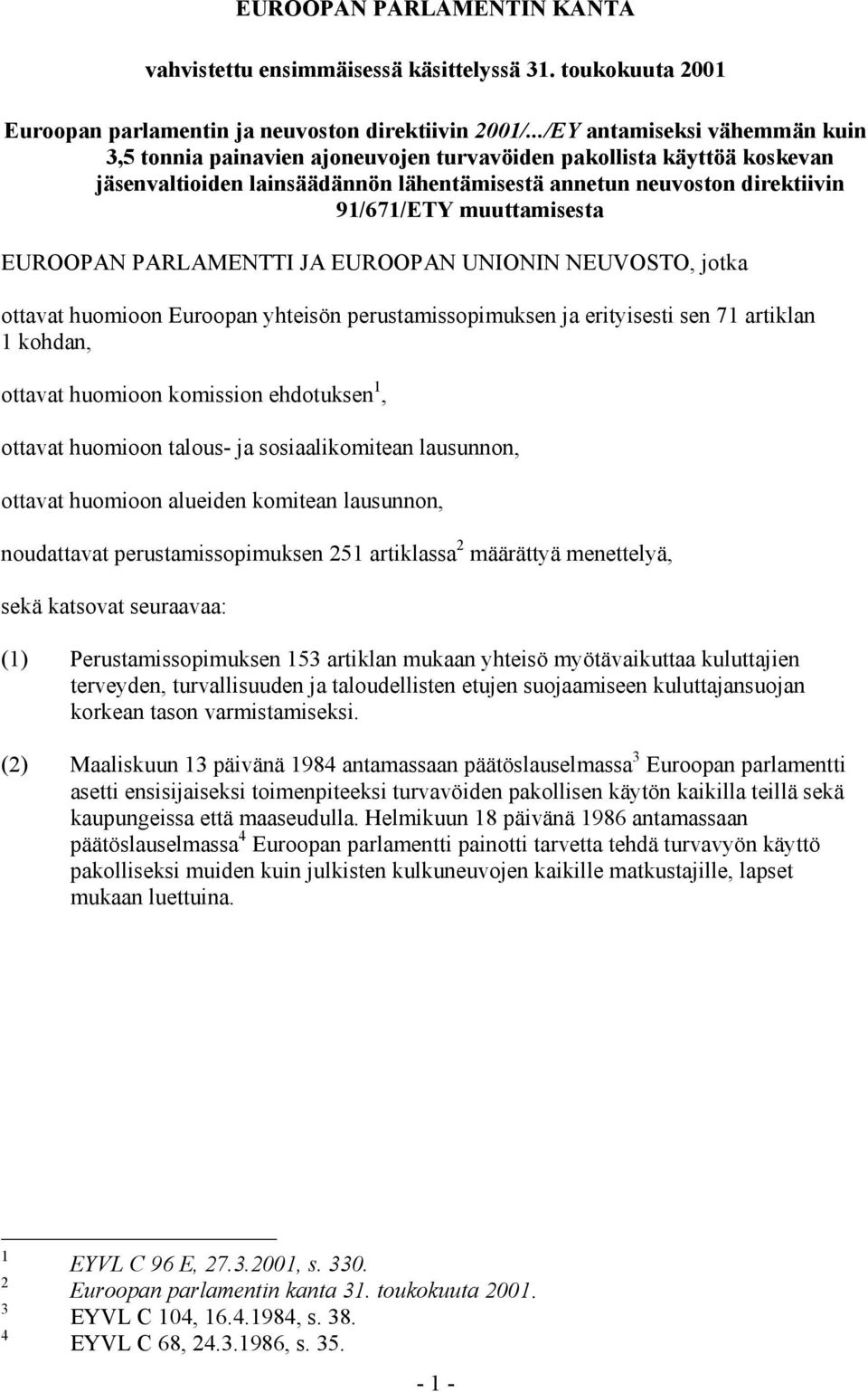 muuttamisesta EUROOPAN PARLAMENTTI JA EUROOPAN UNIONIN NEUVOSTO, jotka ottavat huomioon Euroopan yhteisön perustamissopimuksen ja erityisesti sen 71 artiklan 1 kohdan, ottavat huomioon komission