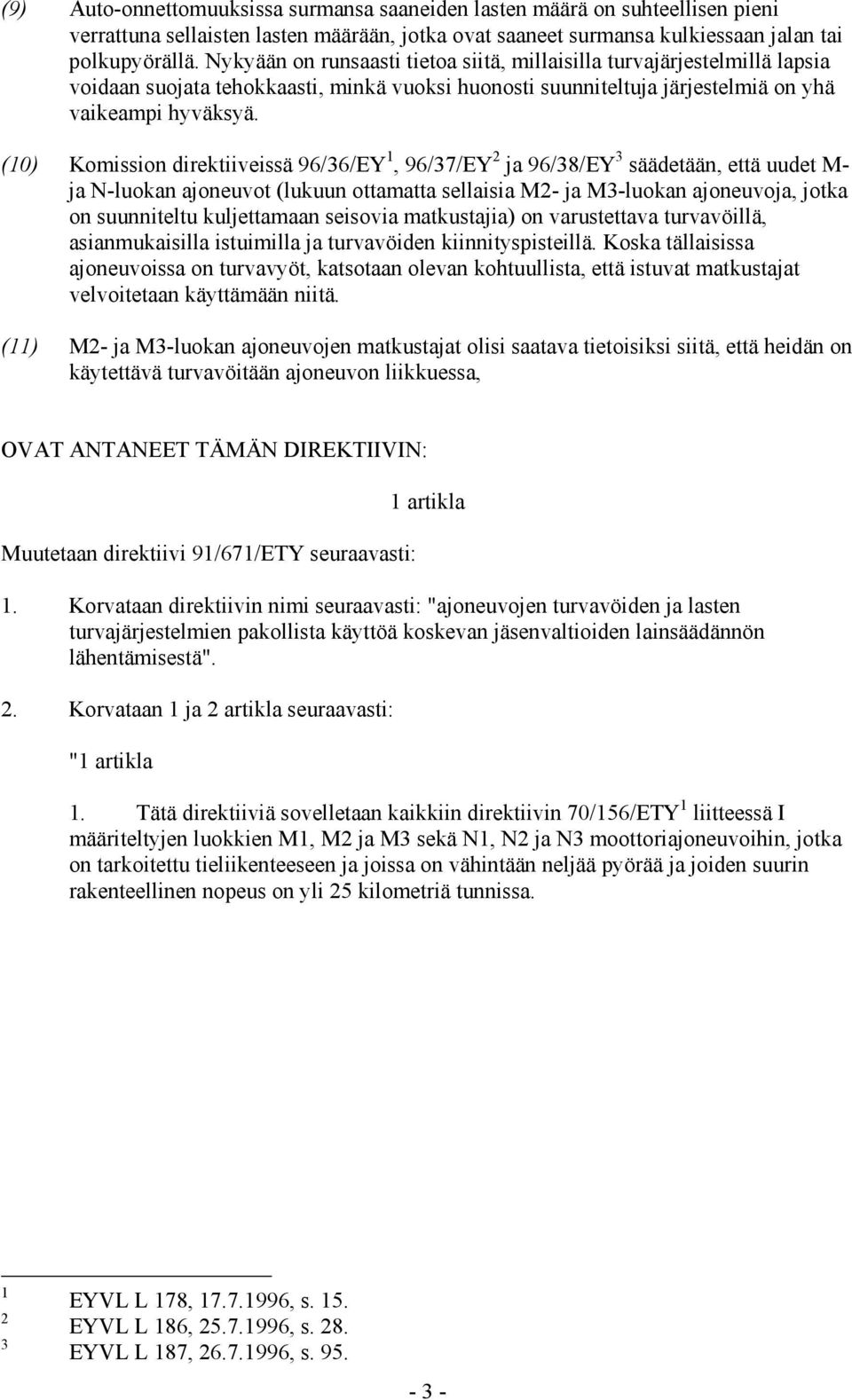 (10) Komission direktiiveissä 96/36/EY 1, 96/37/EY 2 ja 96/38/EY 3 säädetään, että uudet M- ja N-luokan ajoneuvot (lukuun ottamatta sellaisia M2- ja M3-luokan ajoneuvoja, jotka on suunniteltu