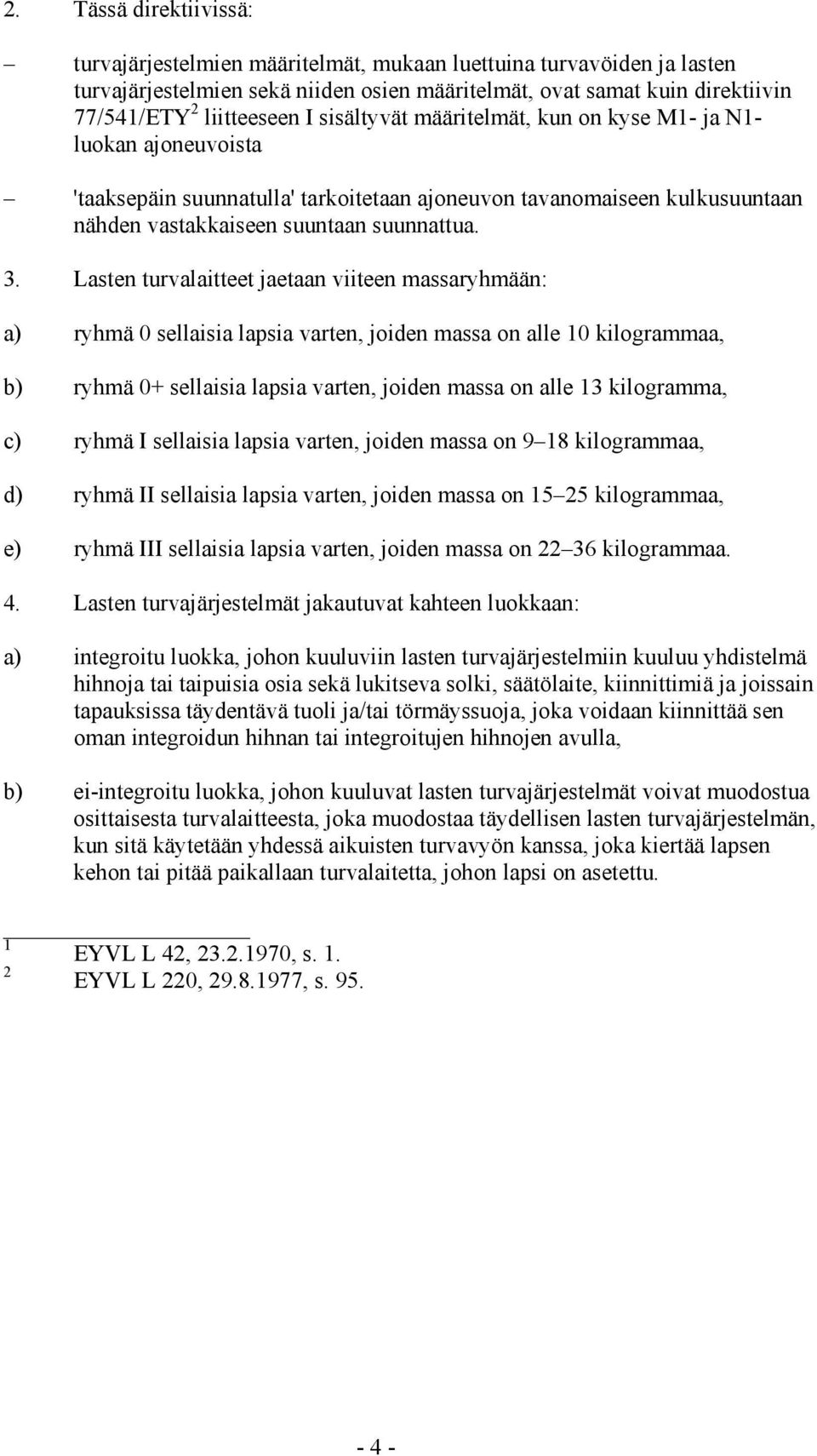 Lasten turvalaitteet jaetaan viiteen massaryhmään: a) ryhmä 0 sellaisia lapsia varten, joiden massa on alle 10 kilogrammaa, b) ryhmä 0+ sellaisia lapsia varten, joiden massa on alle 13 kilogramma, c)