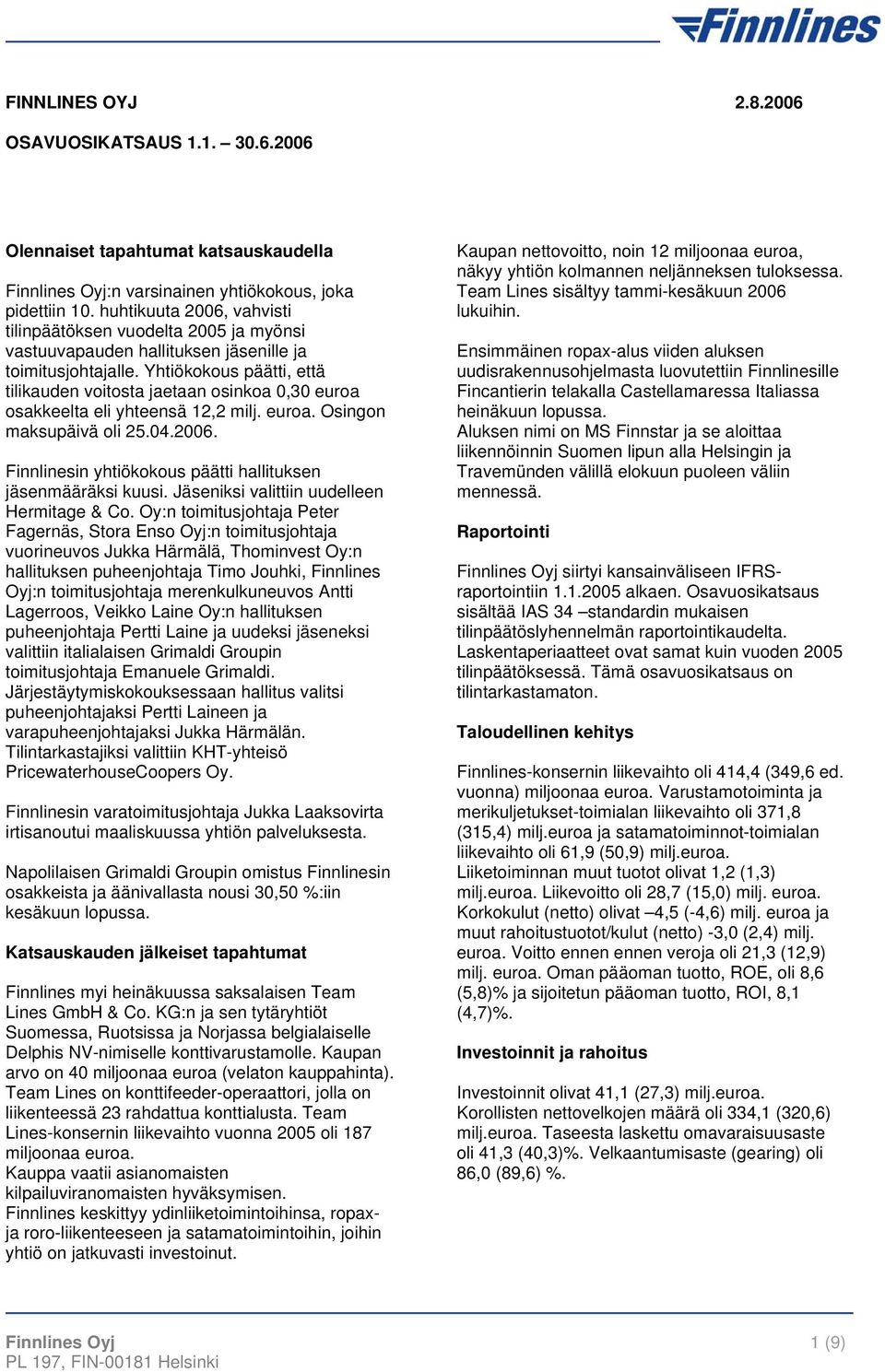 Yhtiökokous päätti, että tilikauden voitosta jaetaan osinkoa 0,30 euroa osakkeelta eli yhteensä 12,2 milj. euroa. Osingon maksupäivä oli 25.04.2006.