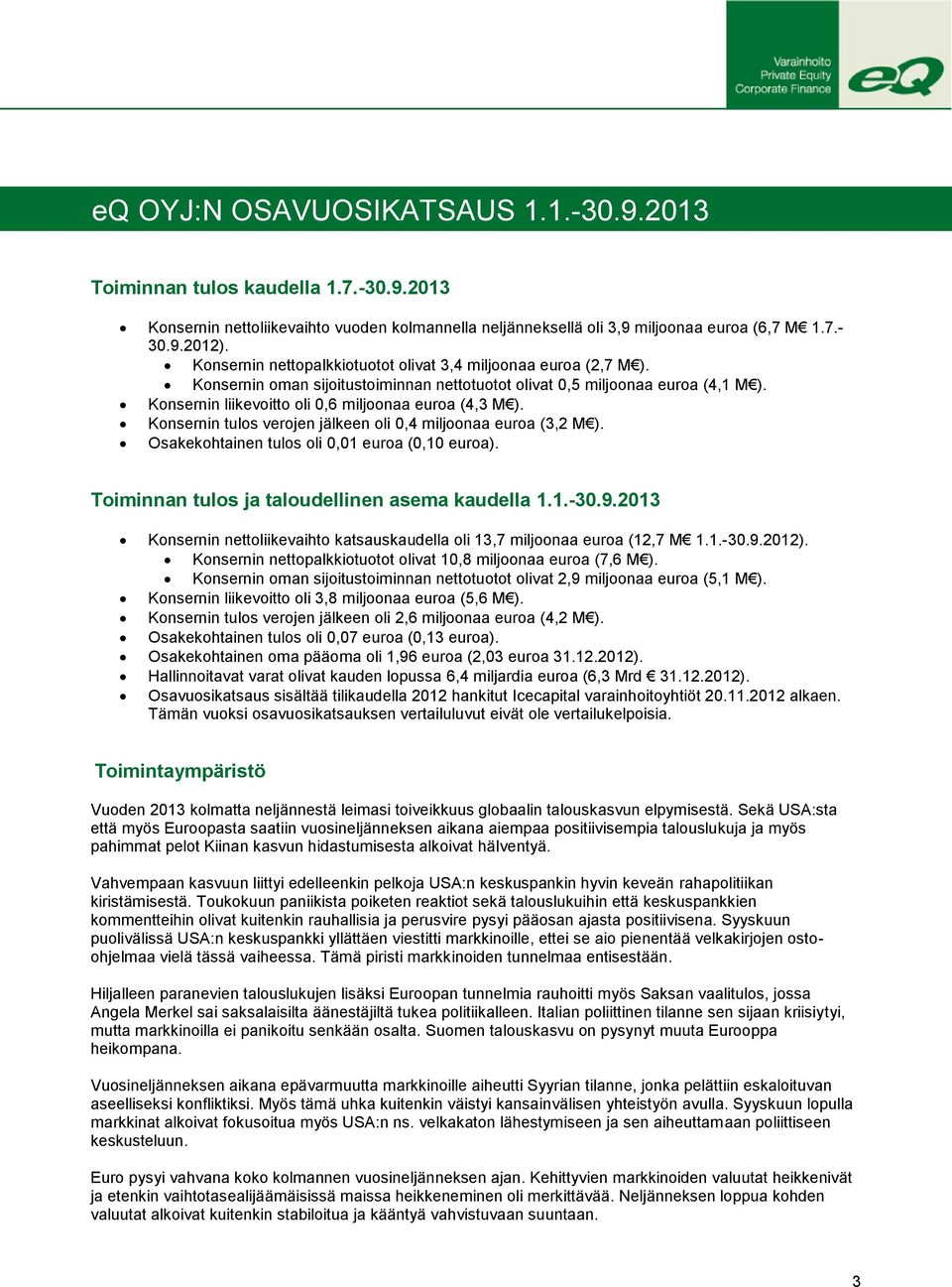 Konsernin liikevoitto oli 0,6 miljoonaa euroa (4,3 M ). Konsernin tulos verojen jälkeen oli 0,4 miljoonaa euroa (3,2 M ). Osakekohtainen tulos oli 0,01 euroa (0,10 euroa).