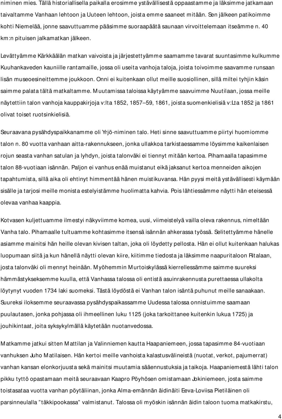 Levättyämme Kärkkäälän matkan vaivoista ja järjestettyämme saamamme tavarat suuntasimme kulkumme Kuuhankaveden kauniille rantamaille, jossa oli useita vanhoja taloja, joista toivoimme saavamme