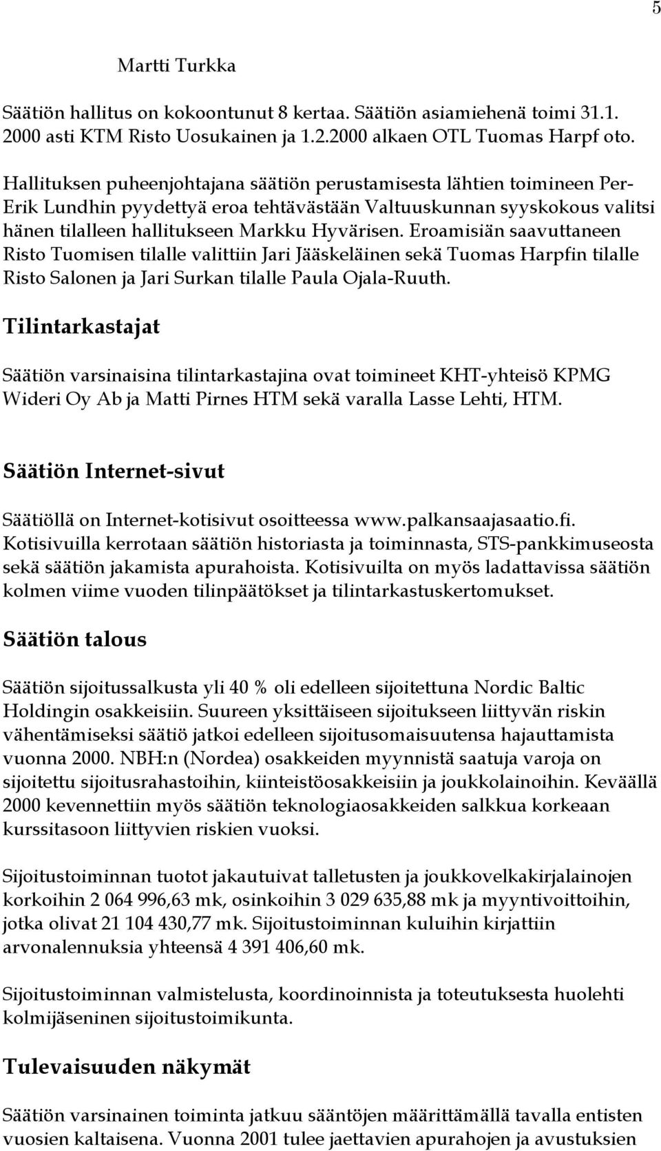 Eroamisiän saavuttaneen Risto Tuomisen tilalle valittiin Jari Jääskeläinen sekä Tuomas Harpfin tilalle Risto Salonen ja Jari Surkan tilalle Paula Ojala-Ruuth.