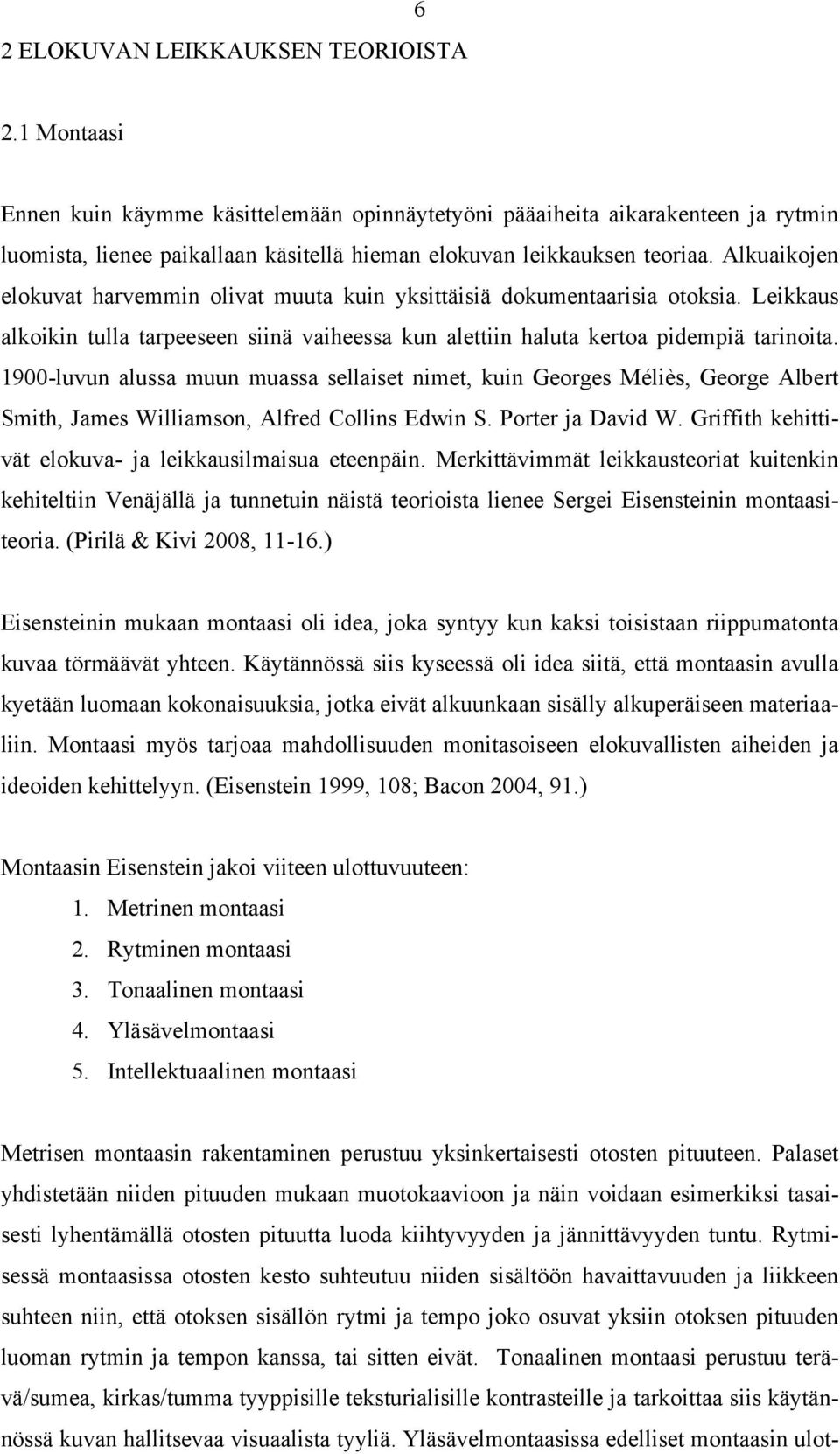 Alkuaikojen elokuvat harvemmin olivat muuta kuin yksittäisiä dokumentaarisia otoksia. Leikkaus alkoikin tulla tarpeeseen siinä vaiheessa kun alettiin haluta kertoa pidempiä tarinoita.