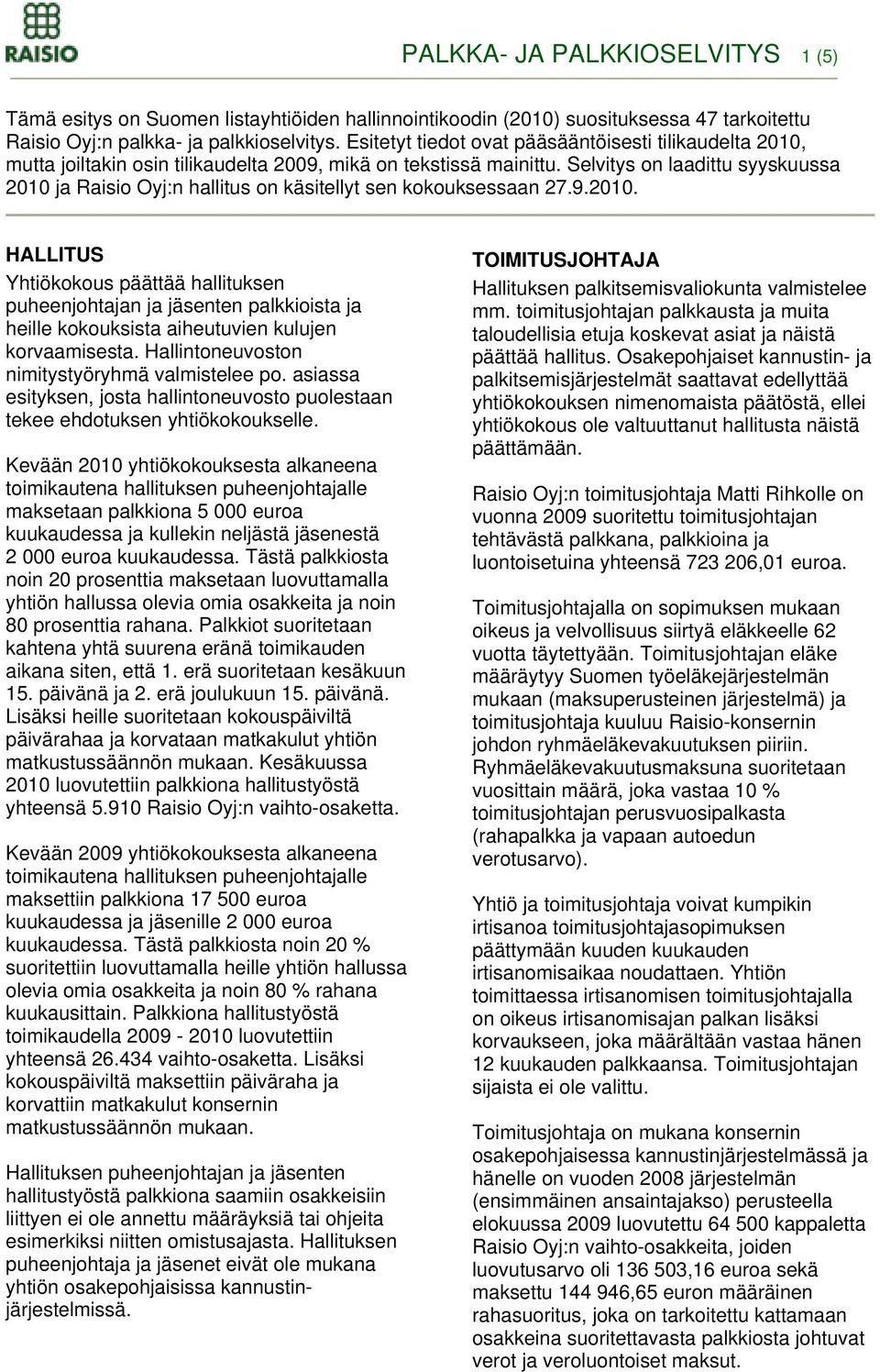 Selvitys on laadittu syyskuussa 2010 ja Raisio Oyj:n hallitus on käsitellyt sen kokouksessaan 27.9.2010. HALLITUS Yhtiökokous päättää hallituksen puheenjohtajan ja jäsenten palkkioista ja heille kokouksista aiheutuvien kulujen korvaamisesta.