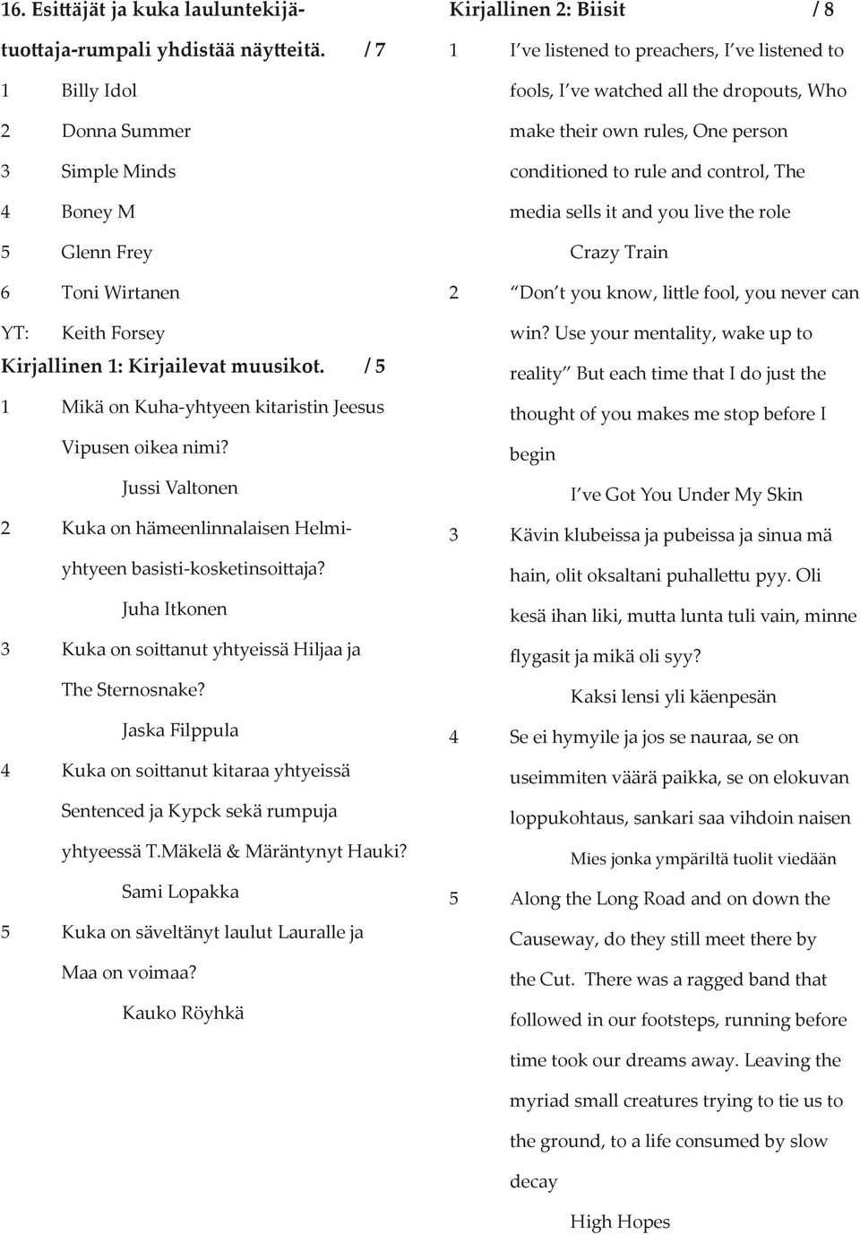 / 5 1 Mikä on Kuha-yhtyeen kitaristin Jeesus Vipusen oikea nimi? Jussi Valtonen 2 Kuka on hämeenlinnalaisen Helmiyhtyeen basisti-kosketinsoi aja?