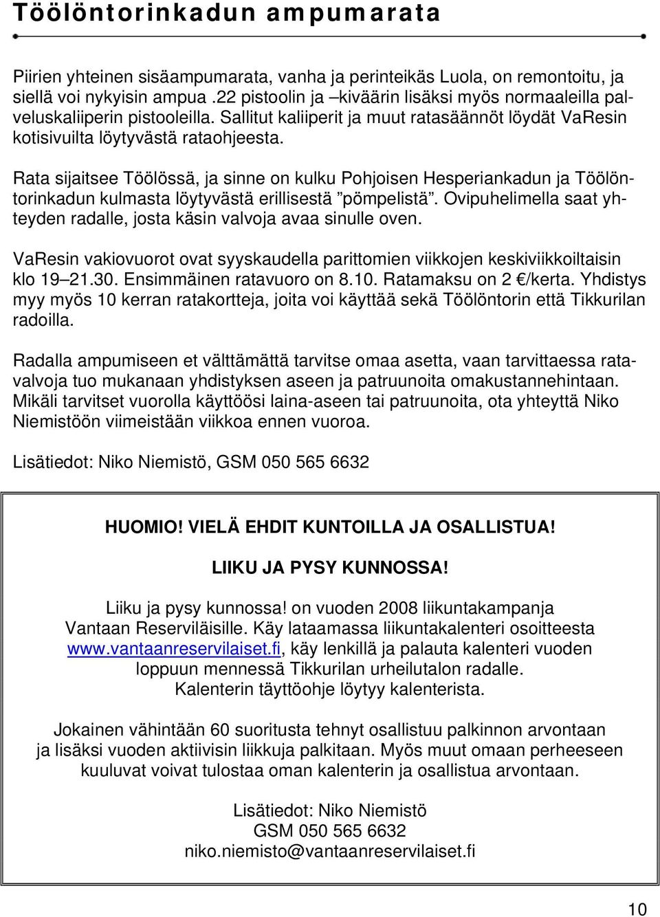 Rata sijaitsee Töölössä, ja sinne on kulku Pohjoisen Hesperiankadun ja Töölöntorinkadun kulmasta löytyvästä erillisestä pömpelistä.
