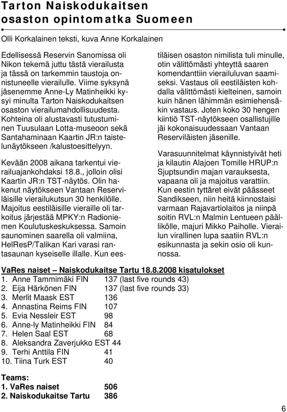 Kohteina oli alustavasti tutustuminen Tuusulaan Lotta-museoon sekä Santahaminaan Kaartin JR:n taistelunäytökseen /kalustoesittelyyn. Kevään 2008 aikana tarkentui vierailuajankohdaksi 18.8., jolloin olisi Kaartin JR:n TST-näytös.