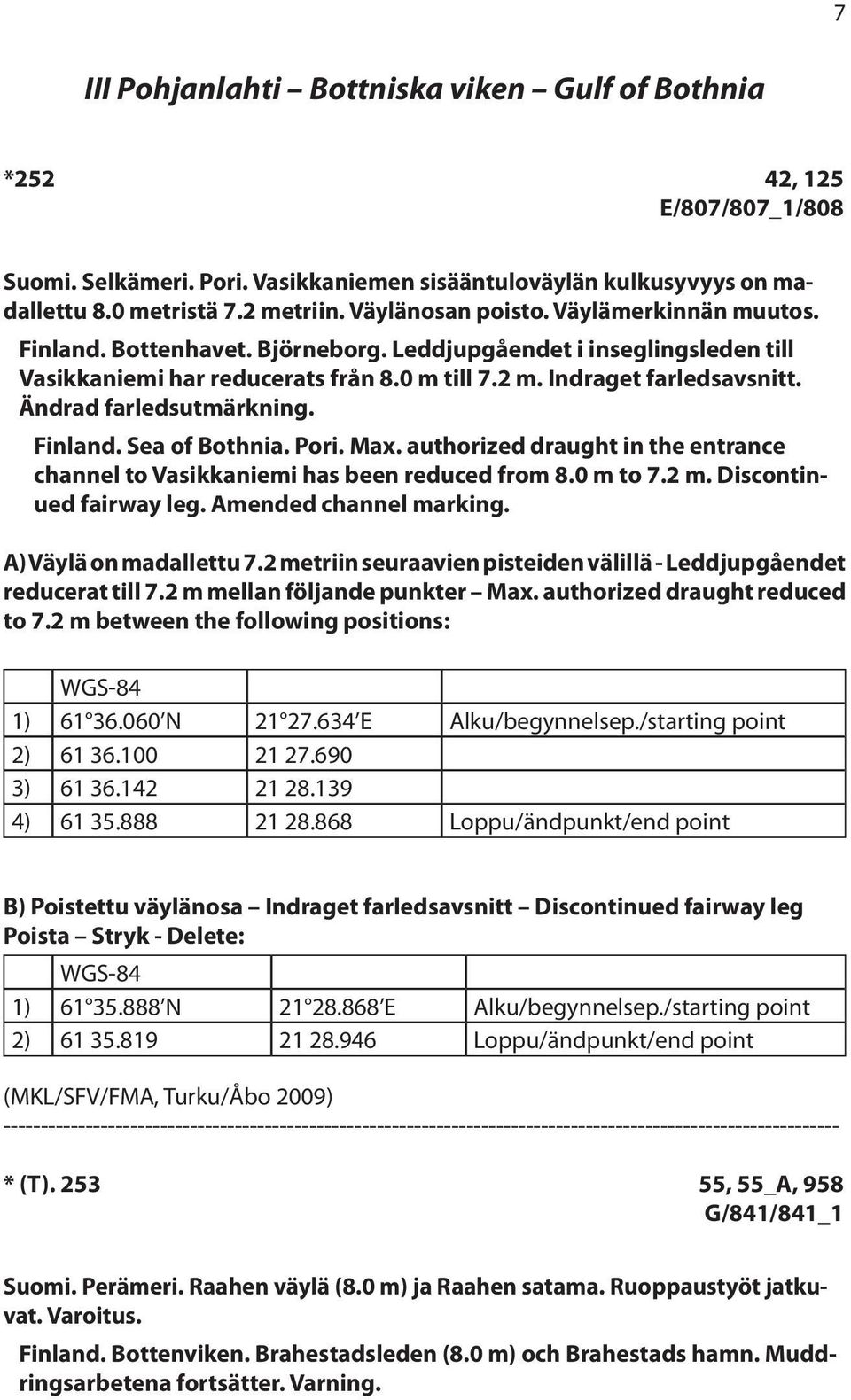 Ändrad farledsutmärkning. Finland. Sea of Bothnia. Pori. Max. authorized draught in the entrance channel to Vasikkaniemi has been reduced from 8.0 m to 7.2 m. Discontinued fairway leg.