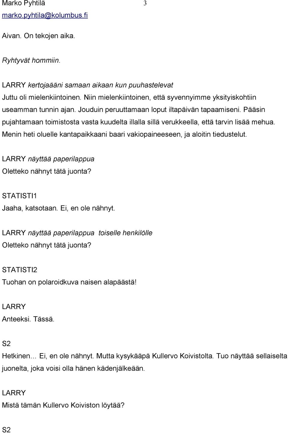 Menin heti oluelle kantapaikkaani baari vakiopaineeseen, ja aloitin tiedustelut. näyttää paperilappua Oletteko nähnyt tätä juonta? STATISTI1 Jaaha, katsotaan. Ei, en ole nähnyt.