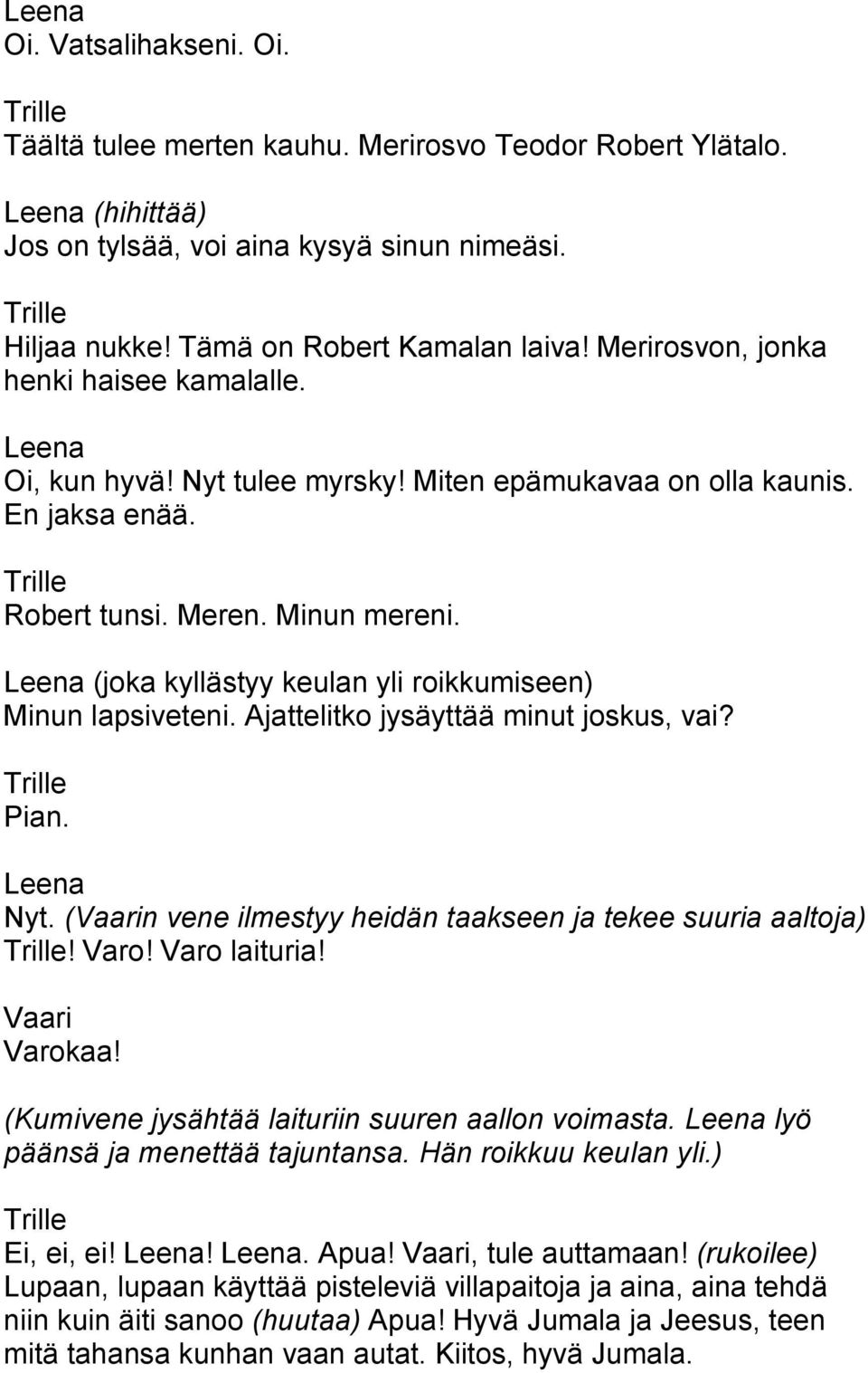 (joka kyllästyy keulan yli roikkumiseen) Minun lapsiveteni. Ajattelitko jysäyttää minut joskus, vai? Pian. Nyt. (n vene ilmestyy heidän taakseen ja tekee suuria aaltoja)! Varo! Varo laituria! Varokaa!