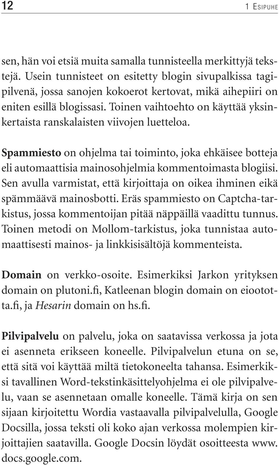 Toinen vaihtoehto on käyttää yksinkertaista ranskalaisten viivojen luetteloa. Spammiesto on ohjelma tai toiminto, joka ehkäisee botteja eli automaattisia mainosohjelmia kommentoimasta blogiisi.