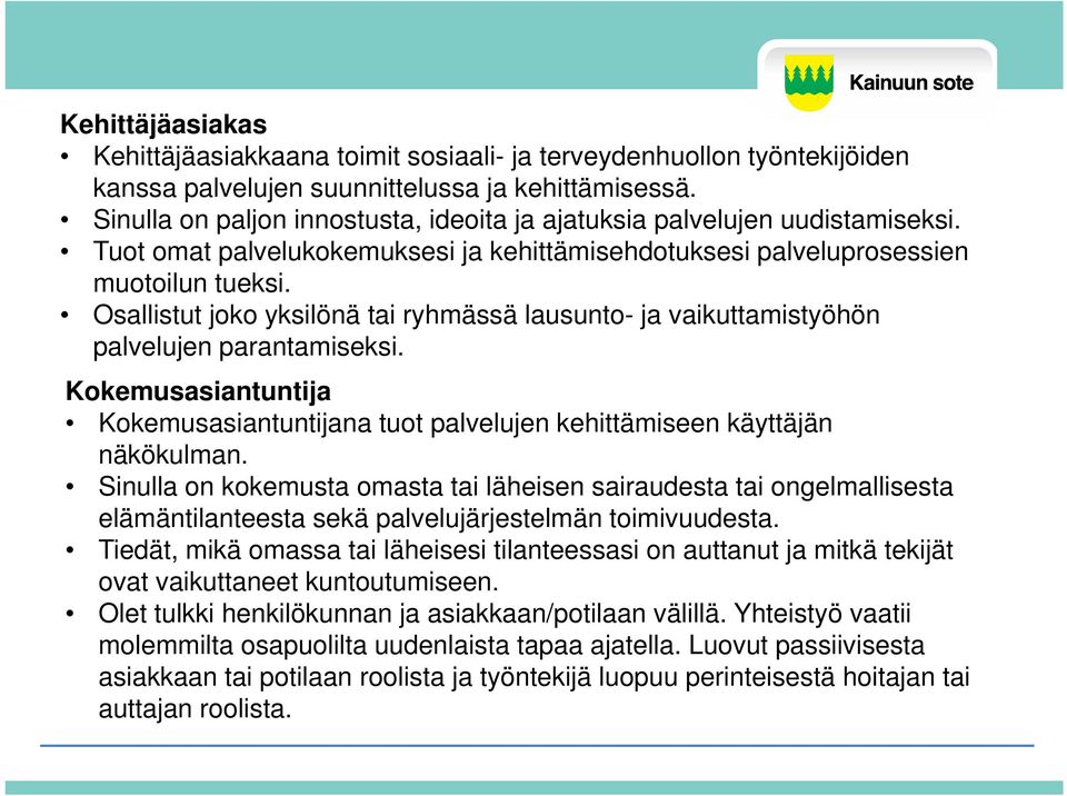 Osallistut joko yksilönä tai ryhmässä lausunto- ja vaikuttamistyöhön palvelujen parantamiseksi. Kokemusasiantuntija Kokemusasiantuntijana tuot palvelujen kehittämiseen käyttäjän näkökulman.