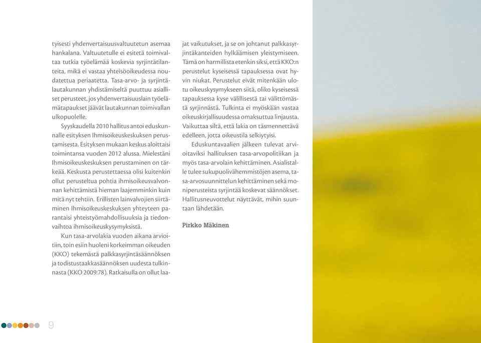 Syyskaudella 2010 hallitus antoi eduskunnalle esityksen Ihmisoikeuskeskuksen perustamisesta. Esityksen mukaan keskus aloittaisi toimintansa vuoden 2012 alussa.