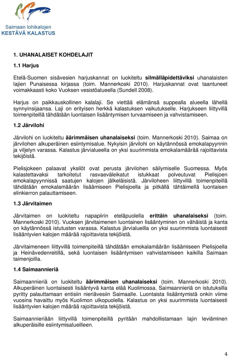 Laji on erityisen herkkä kalastuksen vaikutukselle. Harjukseen liittyvillä toimenpiteillä tähdätään luontaisen lisääntymisen turvaamiseen ja vahvistamiseen. 1.