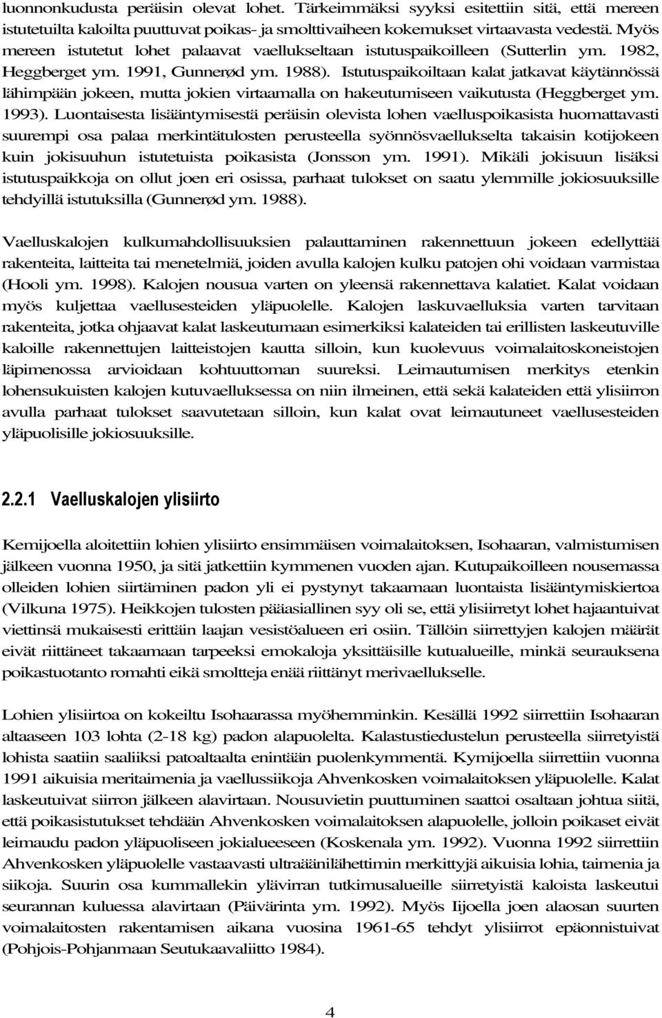 Istutuspaikoiltaan kalat jatkavat käytännössä lähimpään jokeen, mutta jokien virtaamalla on hakeutumiseen vaikutusta (Heggberget ym. 1993).