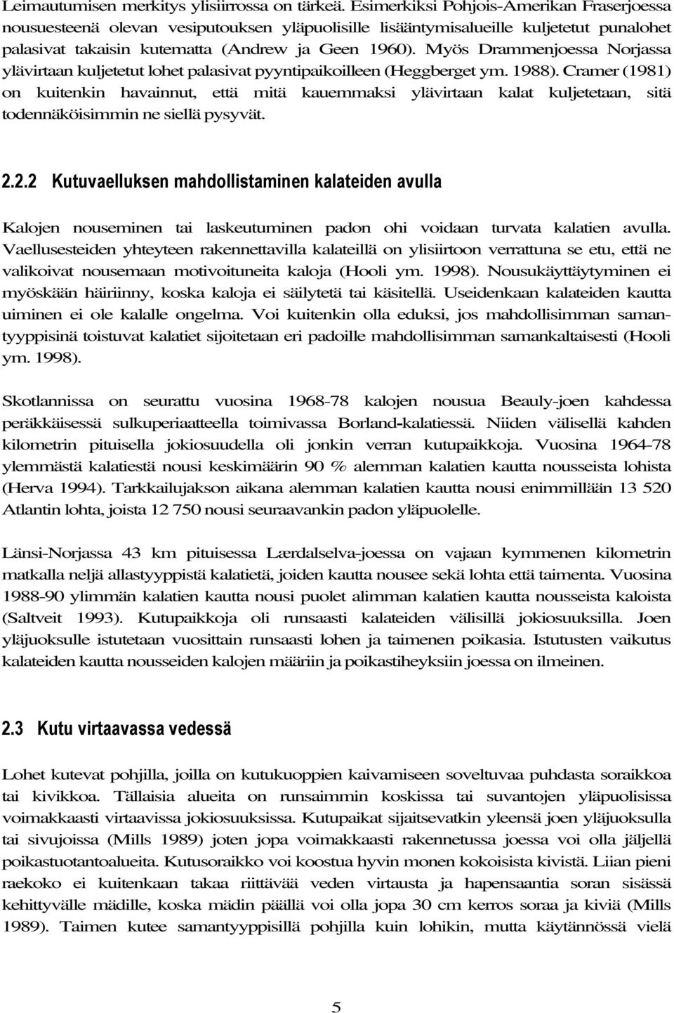 Myös Drammenjoessa Norjassa ylävirtaan kuljetetut lohet palasivat pyyntipaikoilleen (Heggberget ym. 1988).