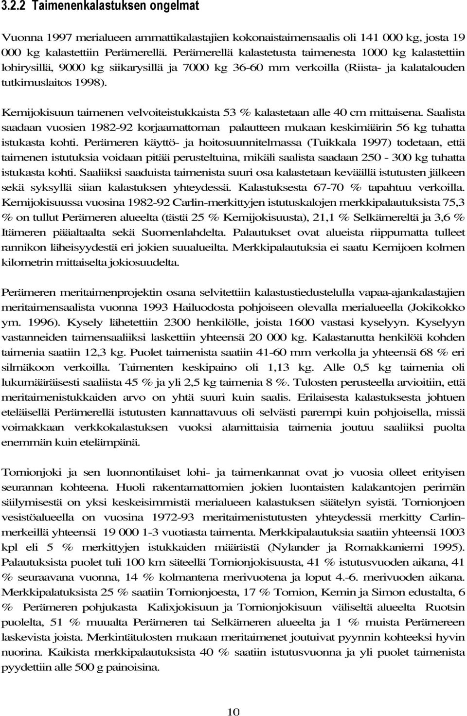 Kemijokisuun taimenen velvoiteistukkaista 53 % kalastetaan alle 40 cm mittaisena. Saalista saadaan vuosien 1982-92 korjaamattoman palautteen mukaan keskimäärin 56 kg tuhatta istukasta kohti.