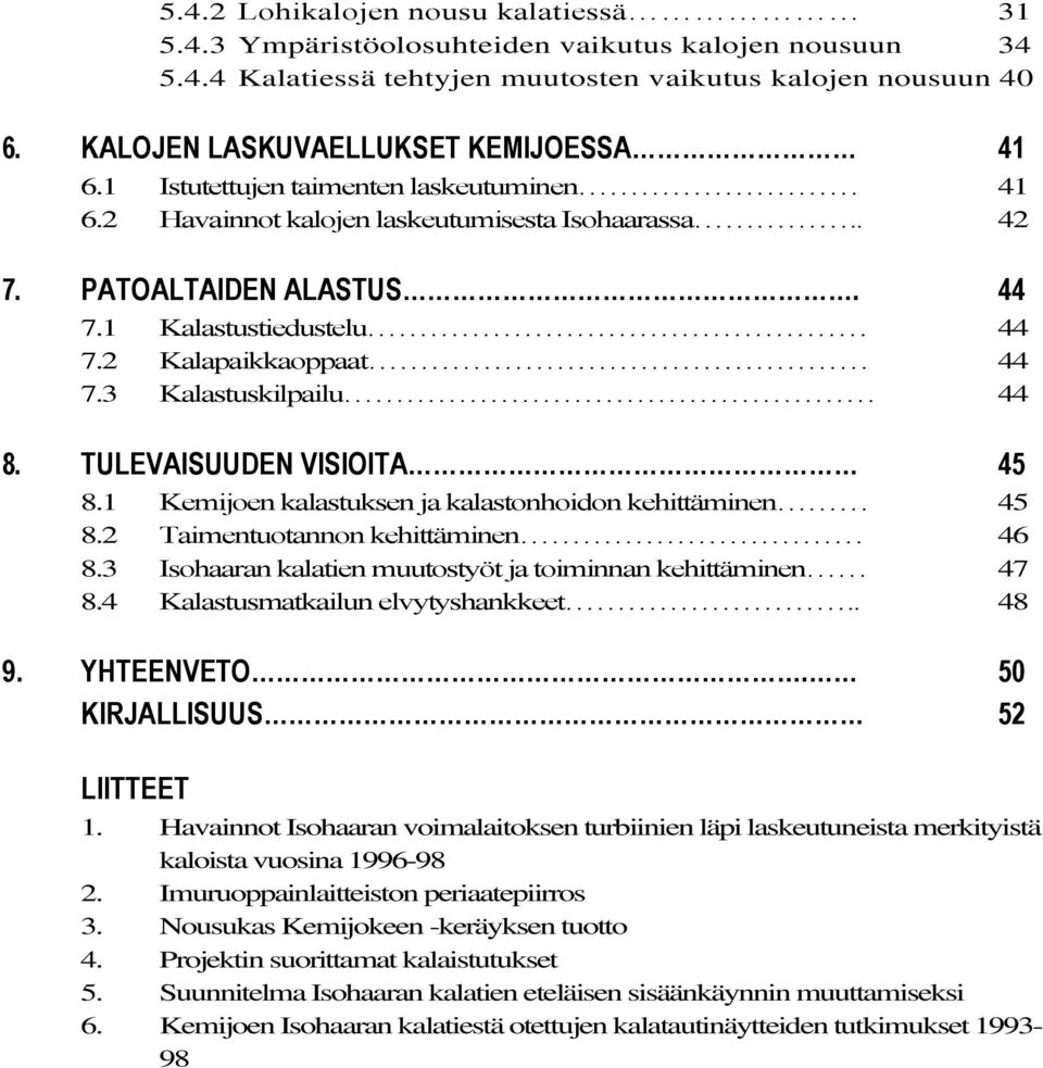 2 Kalapaikkaoppaat 44 7.3 Kalastuskilpailu 44 8. TULEVAISUUDEN VISIOITA 45 8.1 Kemijoen kalastuksen ja kalastonhoidon kehittäminen 45 8.2 Taimentuotannon kehittäminen 46 8.