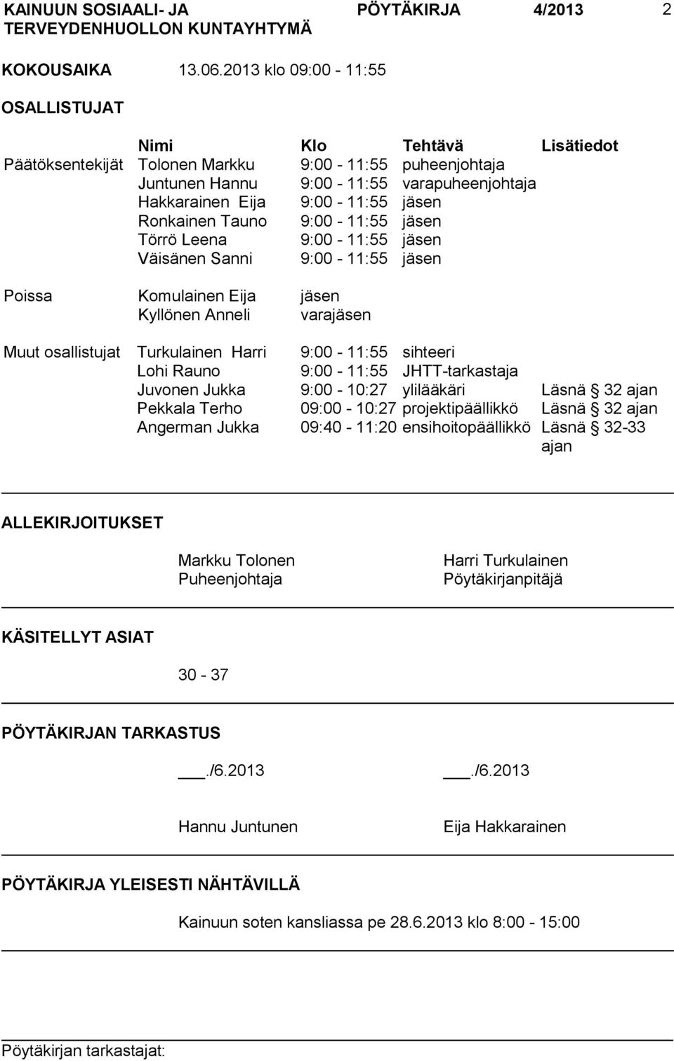 Ronkainen Tauno 9:00-11:55 jäsen Törrö Leena 9:00-11:55 jäsen Väisänen Sanni 9:00-11:55 jäsen Poissa Komulainen Eija jäsen Kyllönen Anneli varajäsen Muut osallistujat Turkulainen Harri 9:00-11:55